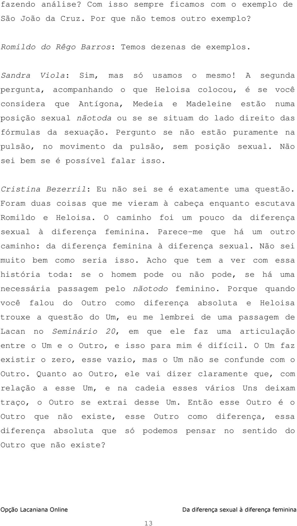 A segunda pergunta, acompanhando o que Heloisa colocou, é se você considera que Antígona, Medeia e Madeleine estão numa posição sexual nãotoda ou se se situam do lado direito das fórmulas da sexuação.