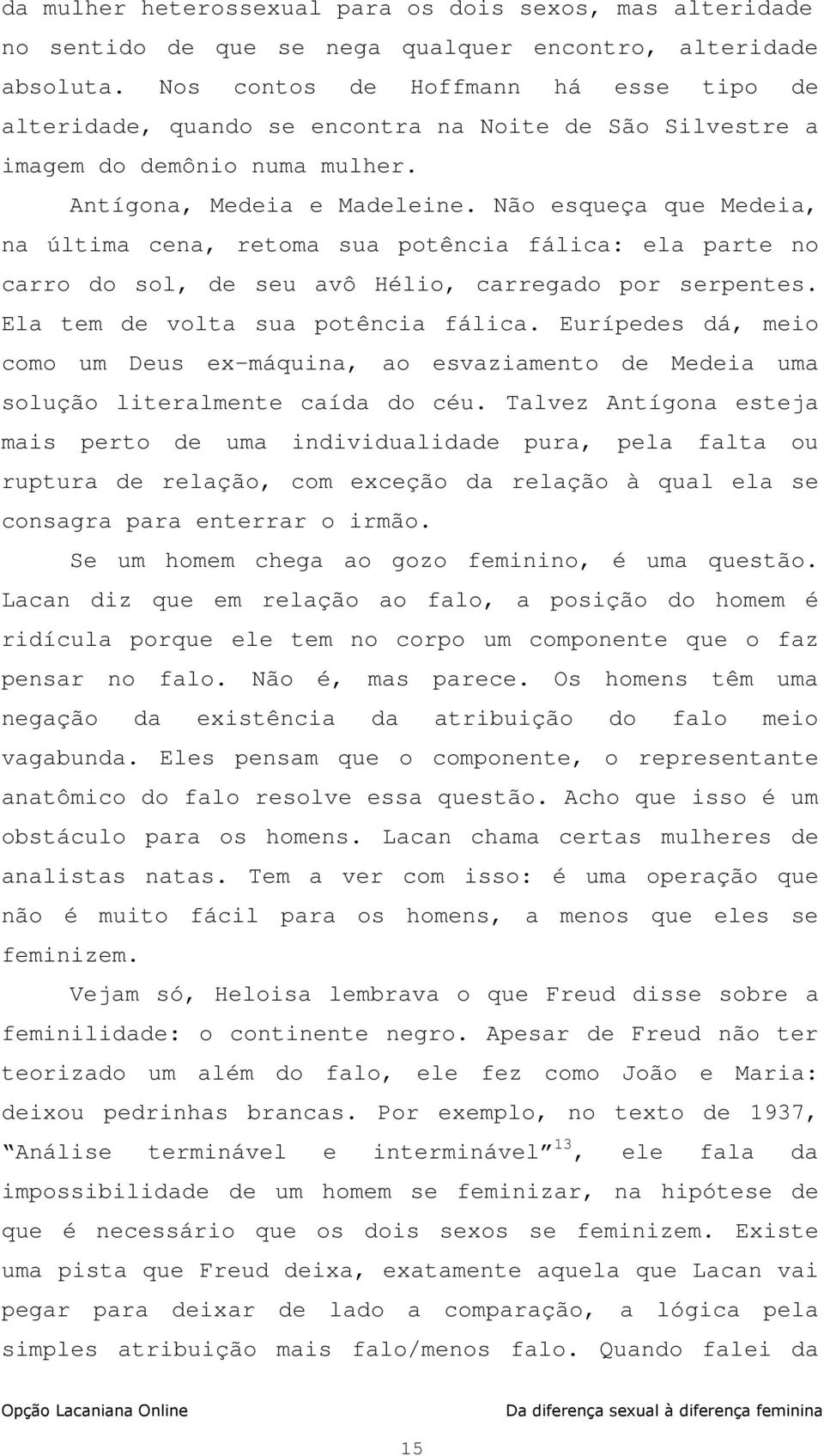 Não esqueça que Medeia, na última cena, retoma sua potência fálica: ela parte no carro do sol, de seu avô Hélio, carregado por serpentes. Ela tem de volta sua potência fálica.