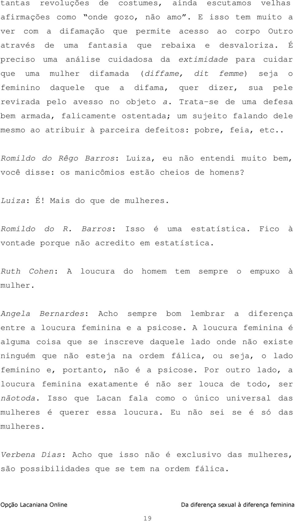 É preciso uma análise cuidadosa da extimidade para cuidar que uma mulher difamada (diffame, dit femme) seja o feminino daquele que a difama, quer dizer, sua pele revirada pelo avesso no objeto a.