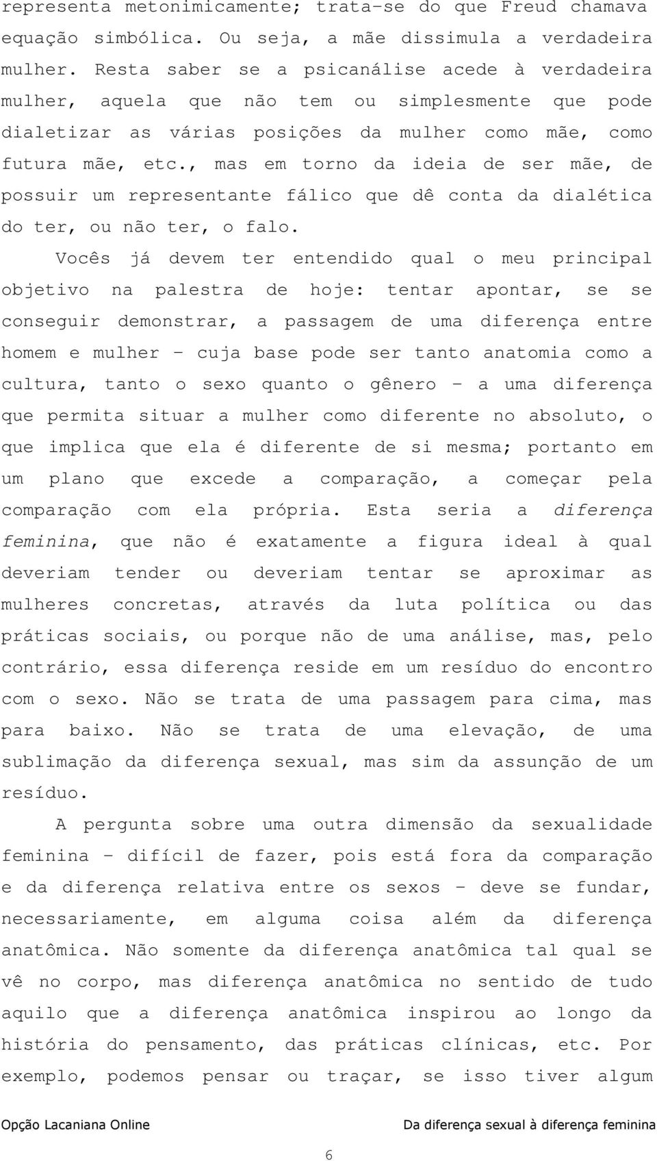 , mas em torno da ideia de ser mãe, de possuir um representante fálico que dê conta da dialética do ter, ou não ter, o falo.