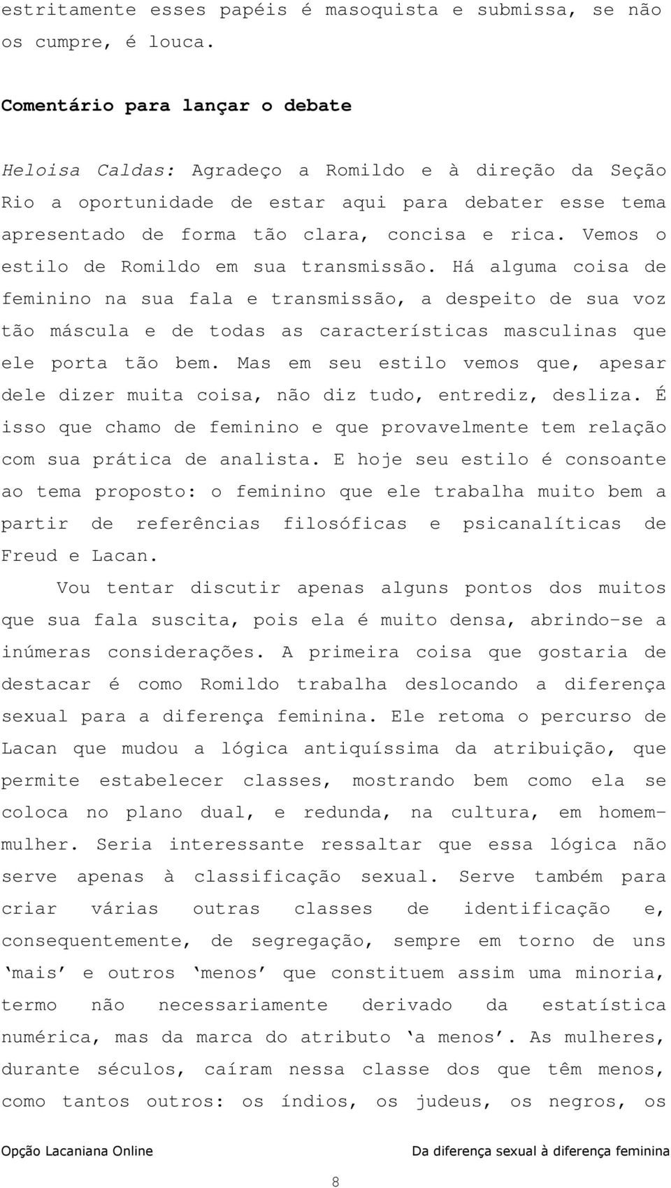 Vemos o estilo de Romildo em sua transmissão. Há alguma coisa de feminino na sua fala e transmissão, a despeito de sua voz tão máscula e de todas as características masculinas que ele porta tão bem.