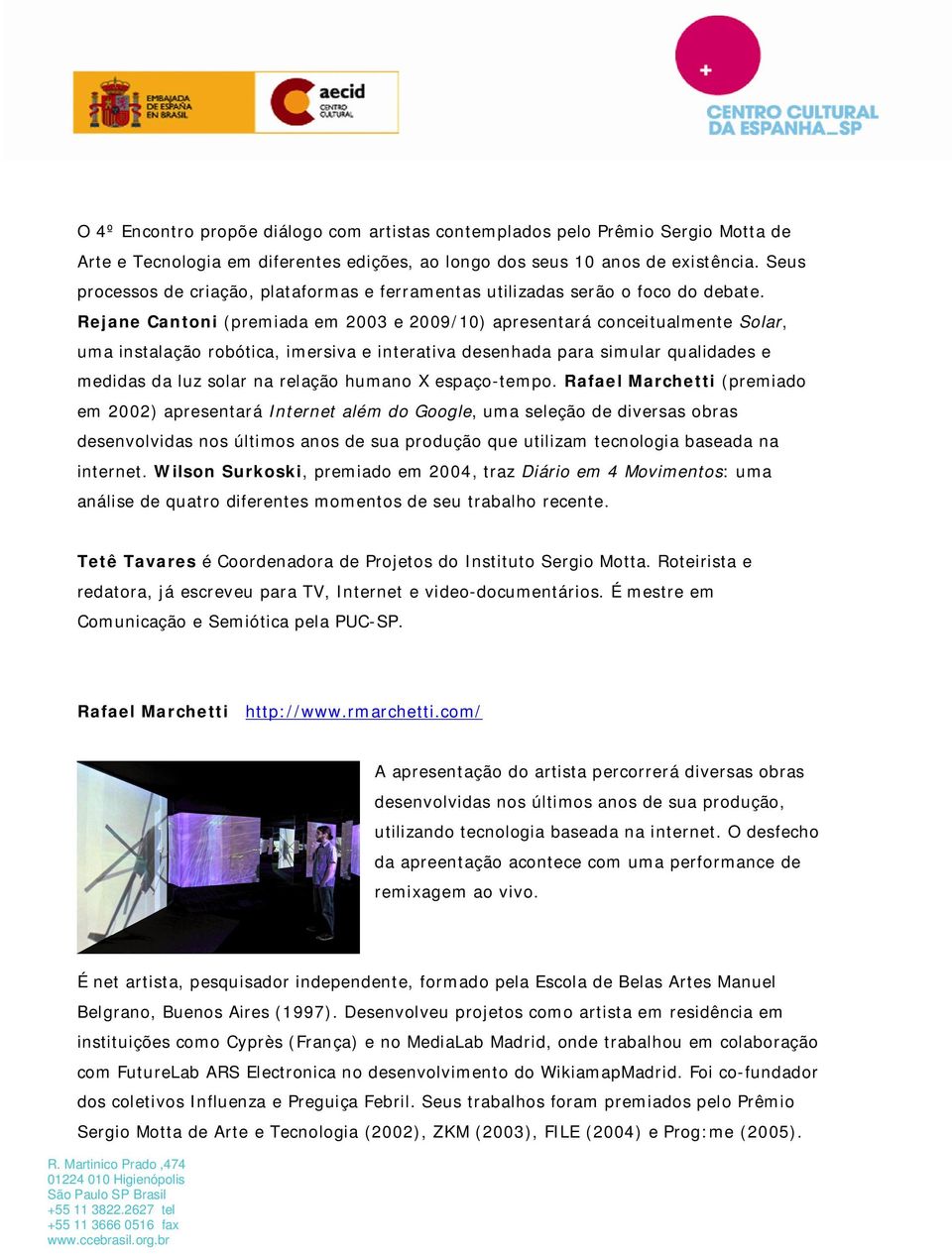 Rejane Cantoni (premiada em 2003 e 2009/10) apresentará conceitualmente Solar, uma instalação robótica, imersiva e interativa desenhada para simular qualidades e medidas da luz solar na relação