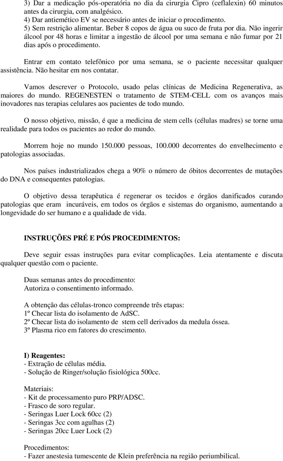 Entrar em contato telefônico por uma semana, se o paciente necessitar qualquer assistência. Não hesitar em nos contatar.