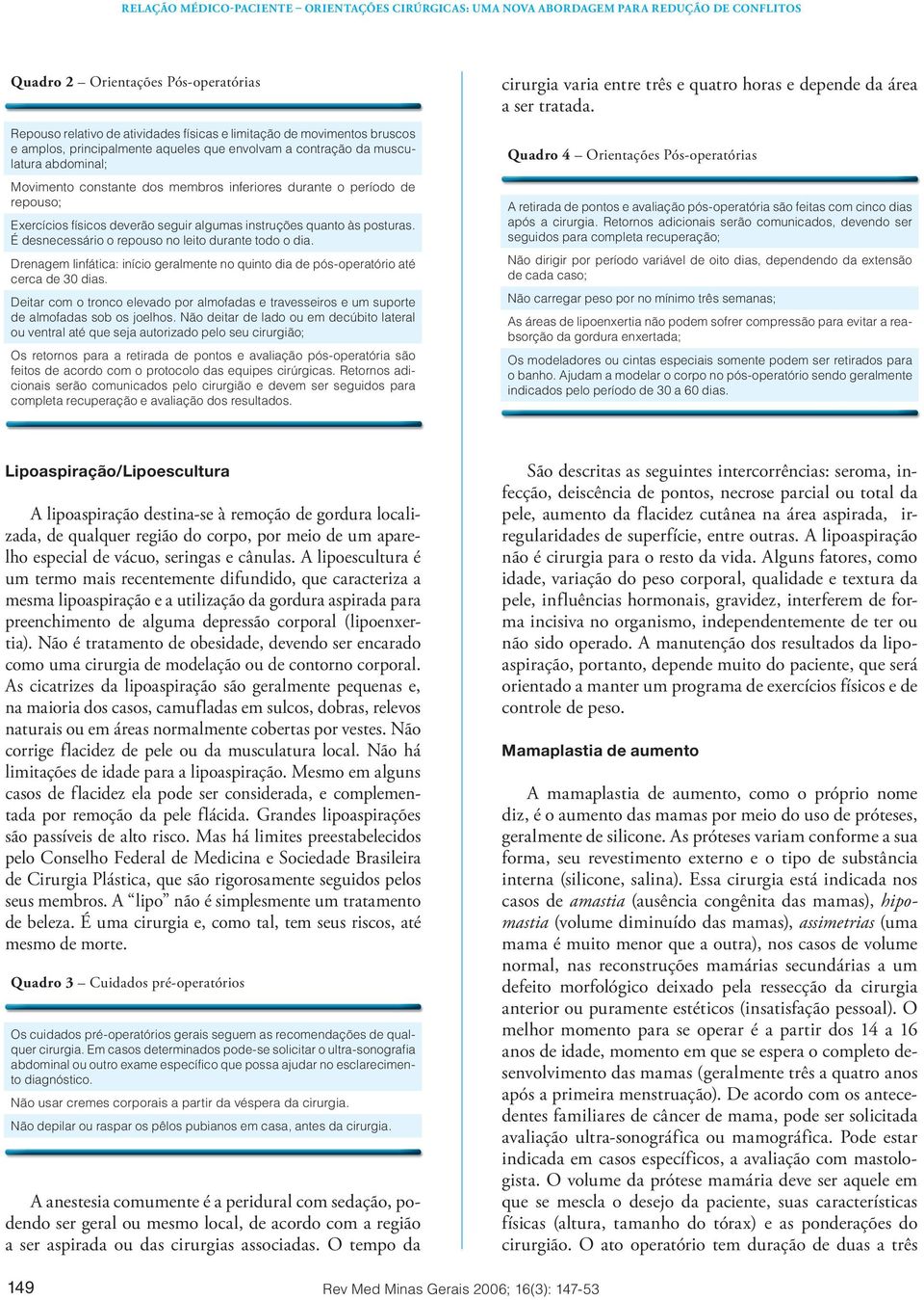 Drenagem linfática: início geralmente no quinto dia de pós-operatório até cerca de 30 dias. Deitar com o tronco elevado por almofadas e travesseiros e um suporte de almofadas sob os joelhos.