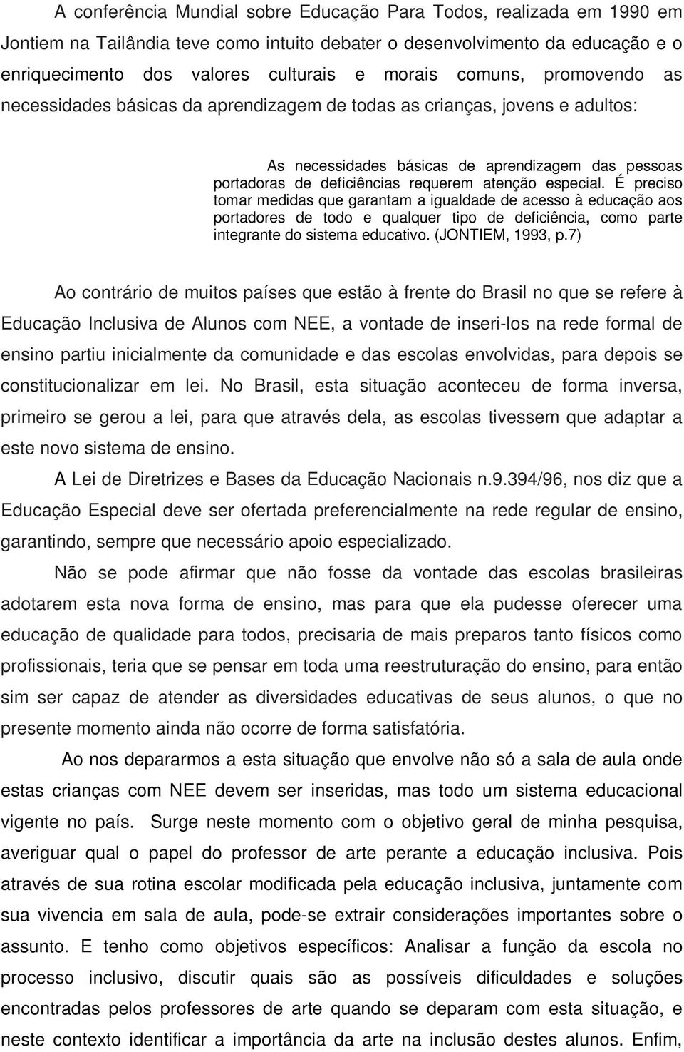 especial. É preciso tomar medidas que garantam a igualdade de acesso à educação aos portadores de todo e qualquer tipo de deficiência, como parte integrante do sistema educativo. (JONTIEM, 1993, p.