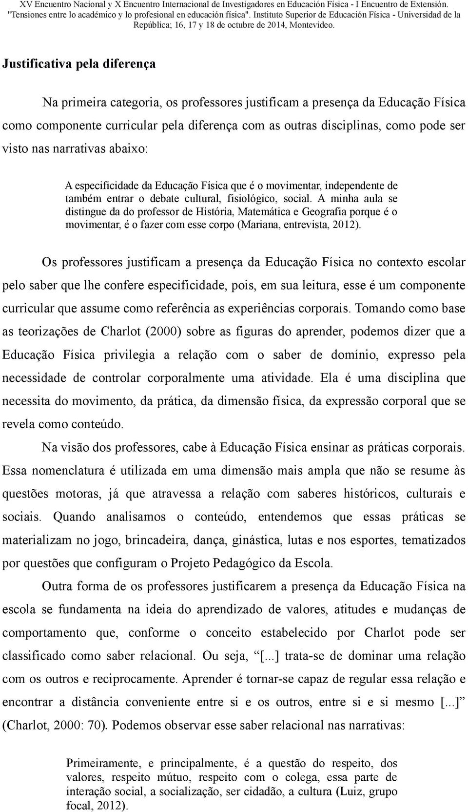 A minha aula se distingue da do professor de História, Matemática e Geografia porque é o movimentar, é o fazer com esse corpo (Mariana, entrevista, 2012).