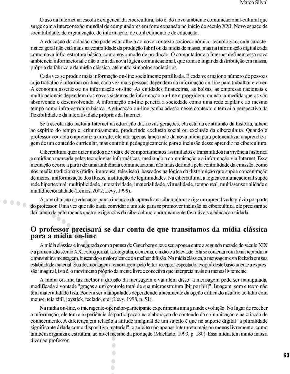 A educação do cidadão não pode estar alheia ao novo contexto socioeconômico-tecnológico, cuja característica geral não está mais na centralidade da produção fabril ou da mídia de massa, mas na