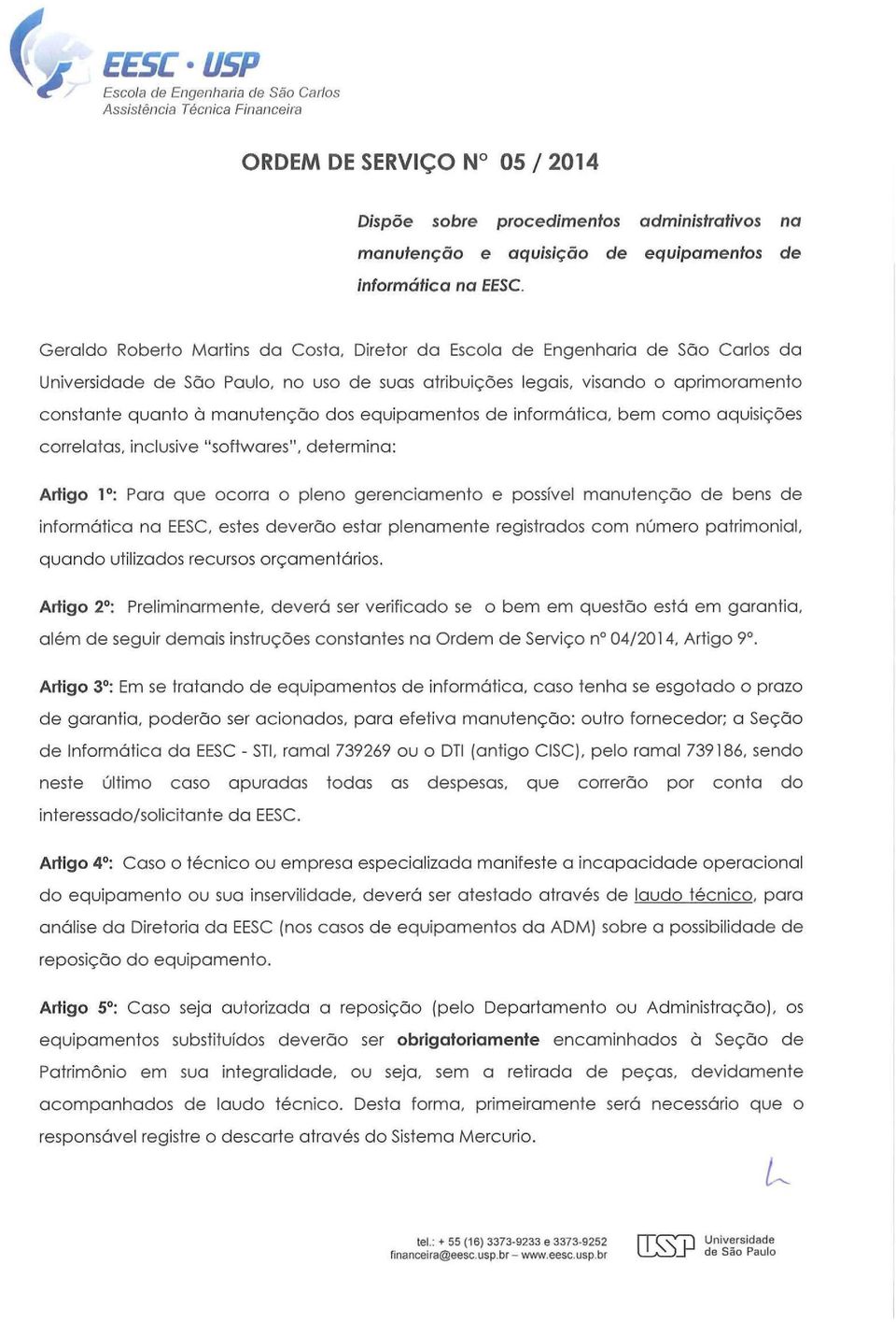 inclusive "softwares", determina: Artigo 1 º: Para que ocorra o pleno gerenciamento e possível manutenção de bens de informática na EESC, estes deverão estar plenamente registrados com número