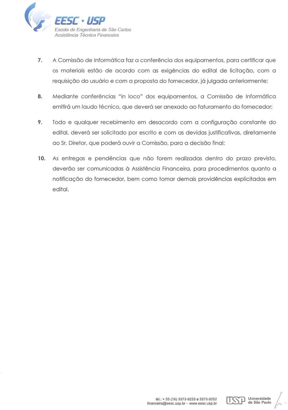 Mediante conferências "in loco" dos equipamentos, a Comissão de Informática emitirá um laudo técnico, que deverá ser anexado ao faturamento do fornecedor; 9.