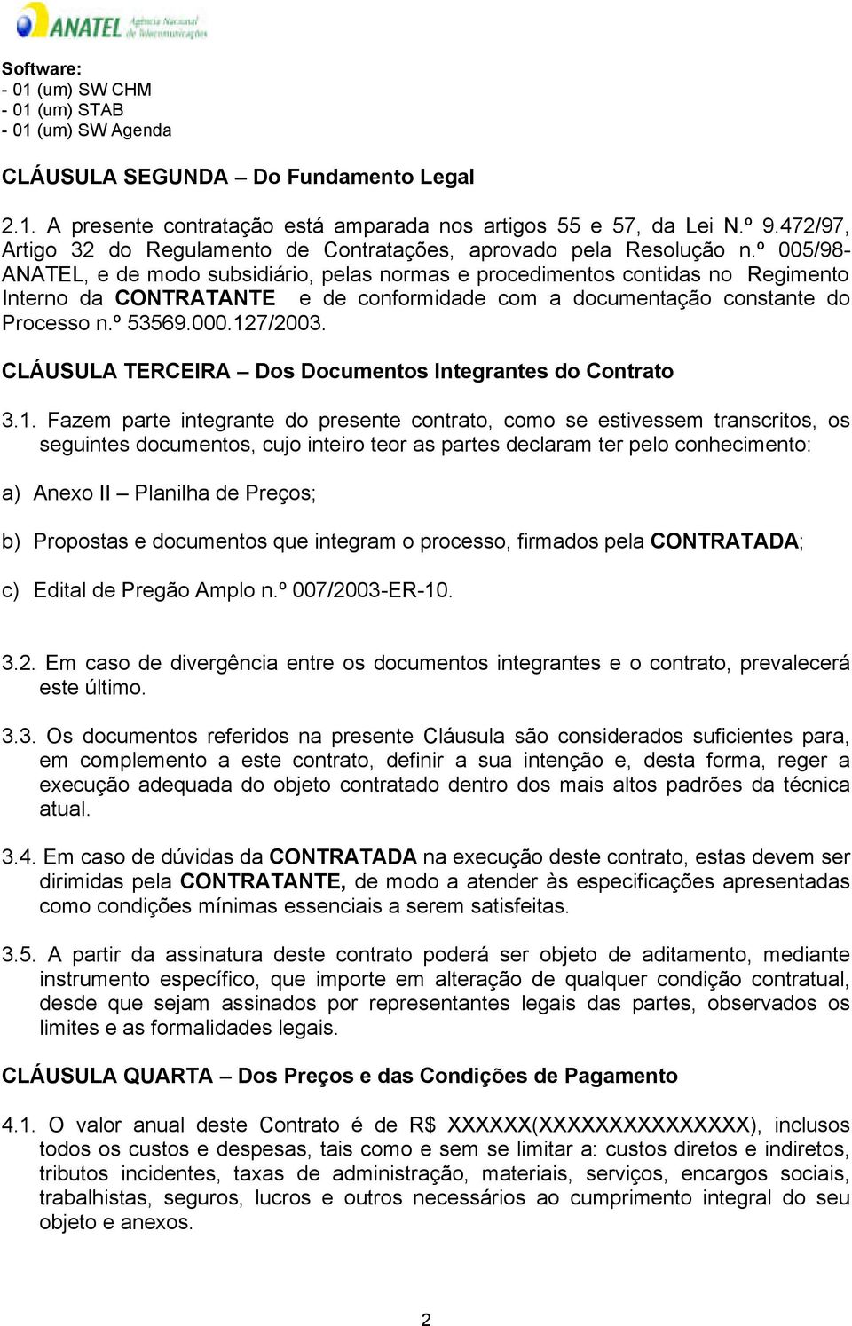 º 005/98- ANATEL, e de modo subsidiário, pelas normas e procedimentos contidas no Regimento Interno da CONTRATANTE e de conformidade com a documentação constante do Processo n.º 53569.000.127/2003.