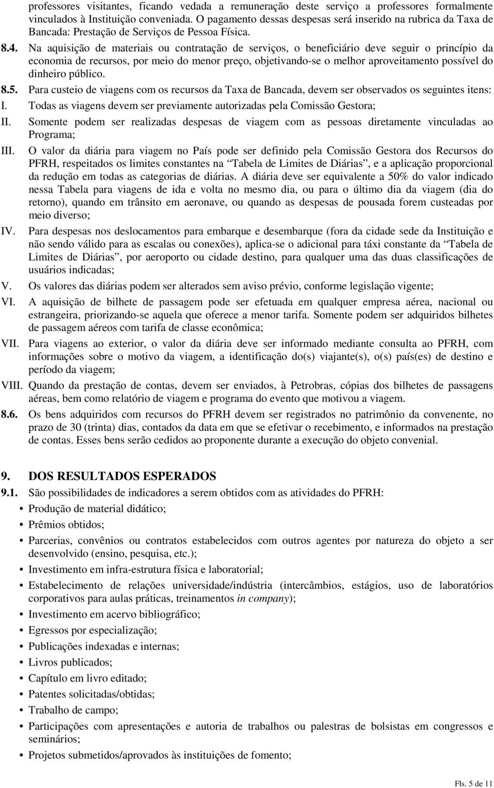 Na aquisição de materiais ou contratação de serviços, o beneficiário deve seguir o princípio da economia de recursos, por meio do menor preço, objetivando-se o melhor aproveitamento possível do