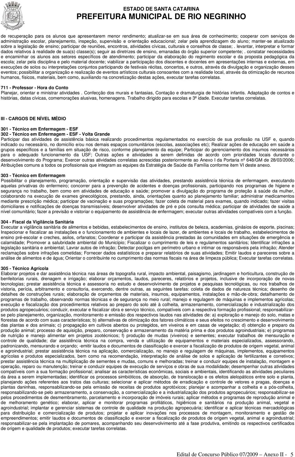 levantar, interpretar e formar dados relativos à realidade de sua(s) classe(s); seguir as diretrizes de ensino, emanadas do órgão superior competente;.