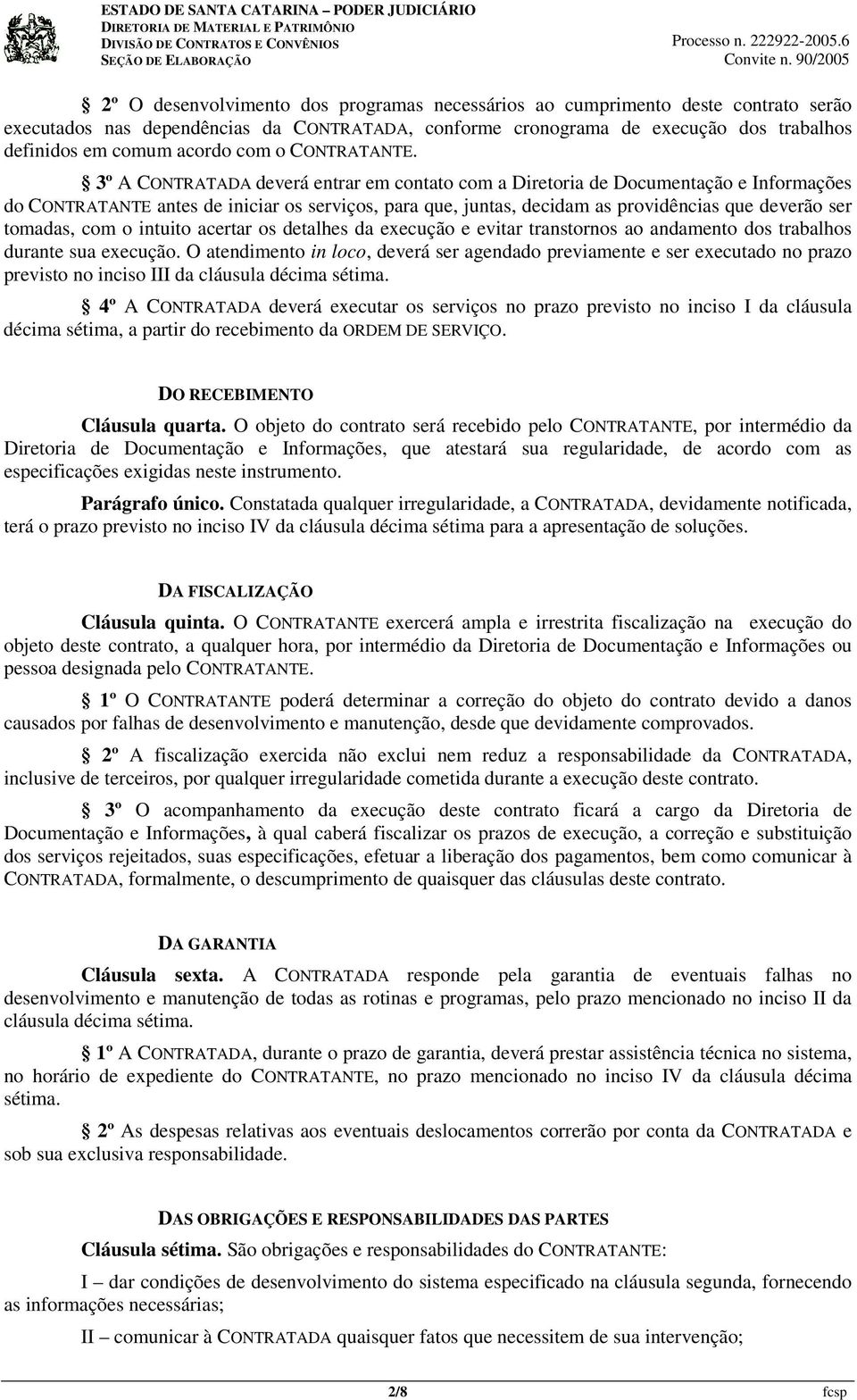 3º A CONTRATADA deverá entrar em contato com a Diretoria de Documentação e Informações do CONTRATANTE antes de iniciar os serviços, para que, juntas, decidam as providências que deverão ser tomadas,