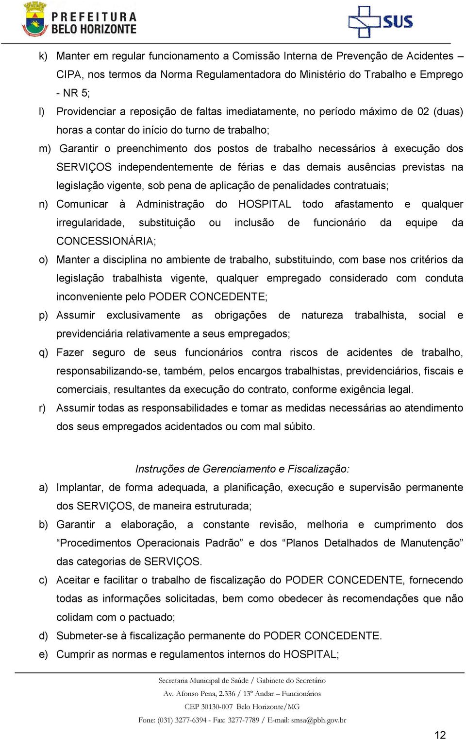 independentemente de férias e das demais ausências previstas na legislação vigente, sob pena de aplicação de penalidades contratuais; n) Comunicar à Administração do HOSPITAL todo afastamento e