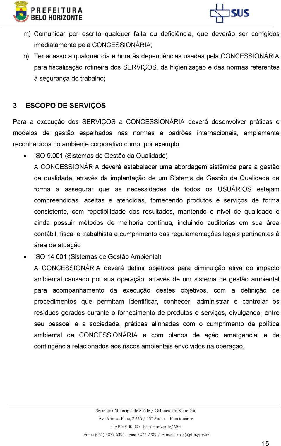 práticas e modelos de gestão espelhados nas normas e padrões internacionais, amplamente reconhecidos no ambiente corporativo como, por exemplo: ISO 9.