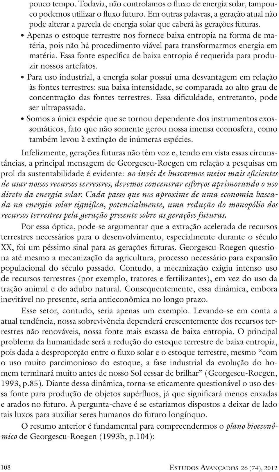 Apenas o estoque terrestre nos fornece baixa entropia na forma de matéria, pois não há procedimento viável para transformarmos energia em matéria.