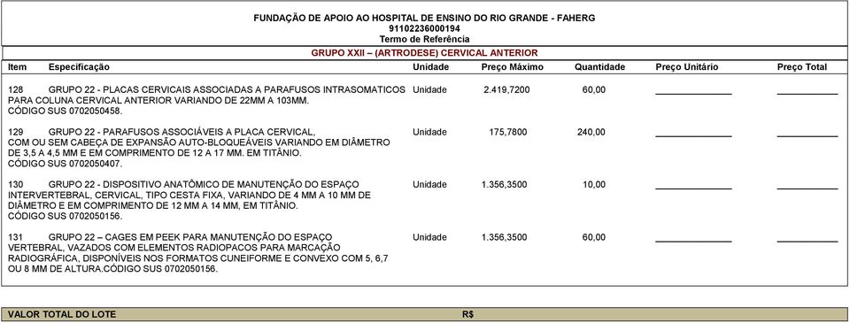 129 GRUPO 22 - PARAFUSOS ASSOCIÁVEIS A PLACA CERVICAL, Unidade 175,7800 240,00 COM OU SEM CABEÇA DE EXPANSÃO AUTO-BLOQUEÁVEIS VARIANDO EM DIÂMETRO DE 3,5 A 4,5 MM E EM COMPRIMENTO DE 12 A 17 MM.