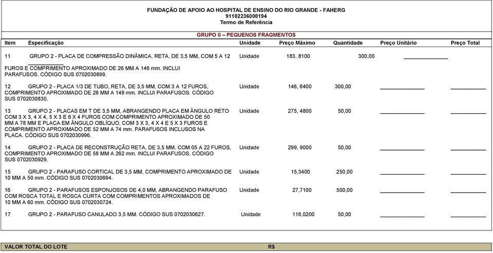 13 GRUPO 2 - PLACAS EM T DE 3,5 MM, ABRANGENDO PLACA EM ÂNGULO RETO Unidade 275, 4800 50,00 COM 3 X 3, 4 X 4, 5 X 3 E 6 X 4 FUROS COM COMPRIMENTO APROXIMADO DE 50 MM A 78 MM E PLACA EM ÂNGULO