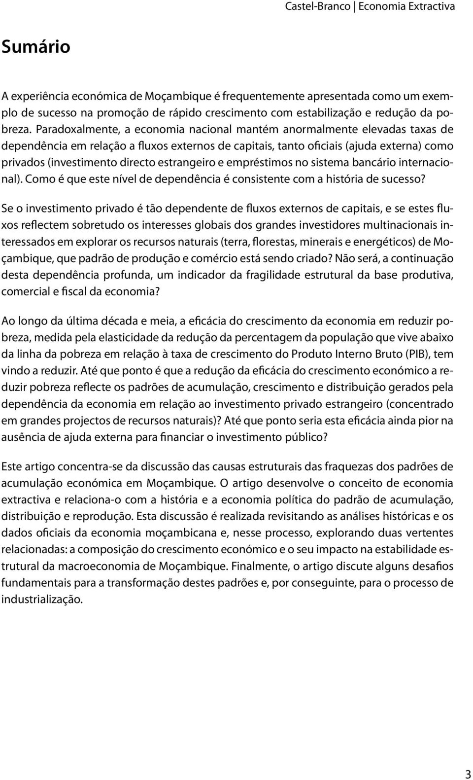 Paradoxalmente, a economia nacional mantém anormalmente elevadas taxas de dependência em relação a fluxos externos de capitais, tanto oficiais (ajuda externa) como privados (investimento directo