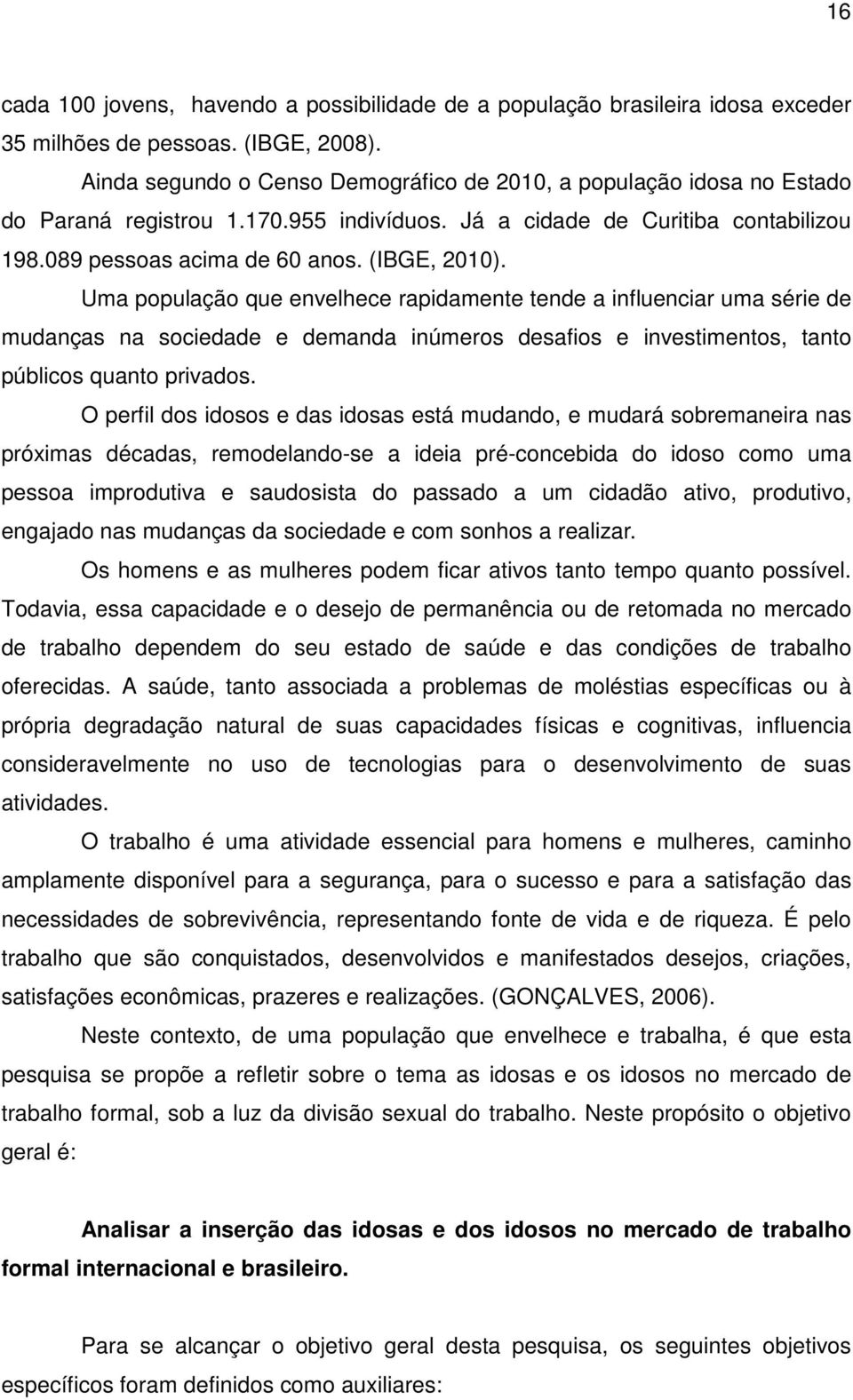 Um populção que envelhece rpidmente tende influencir um série de mudnçs n sociedde e demnd inúmeros desfios e investimentos, tnto públicos qunto privdos.