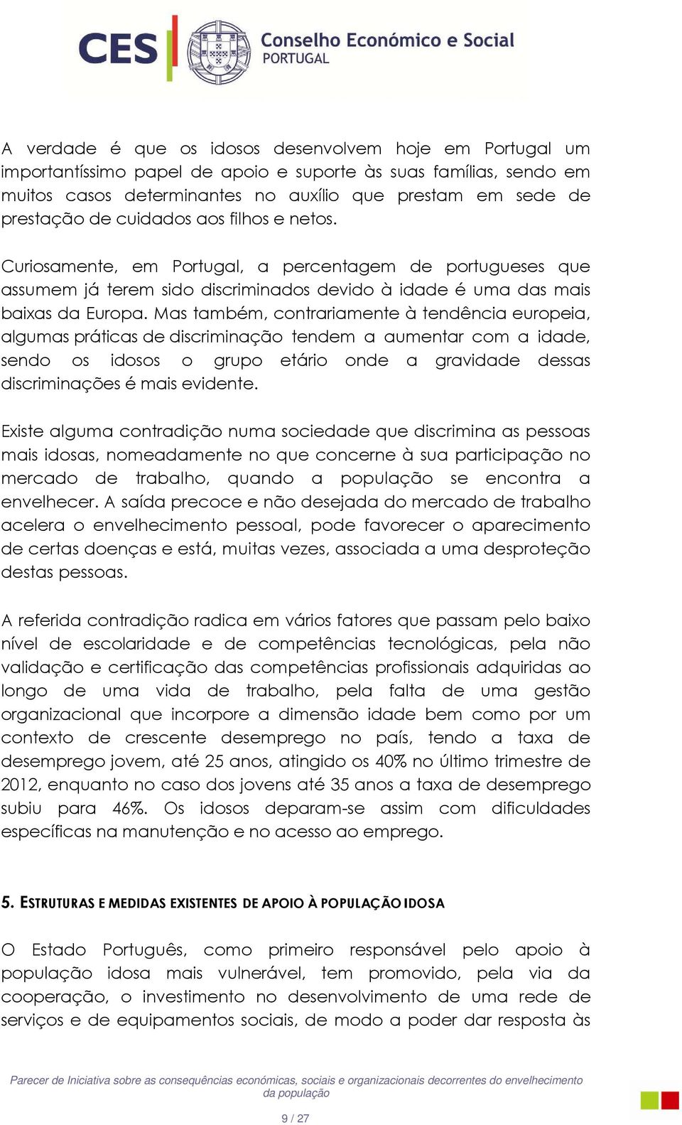 Mas também, contrariamente à tendência europeia, algumas práticas de discriminação tendem a aumentar com a idade, sendo os idosos o grupo etário onde a gravidade dessas discriminações é mais evidente.