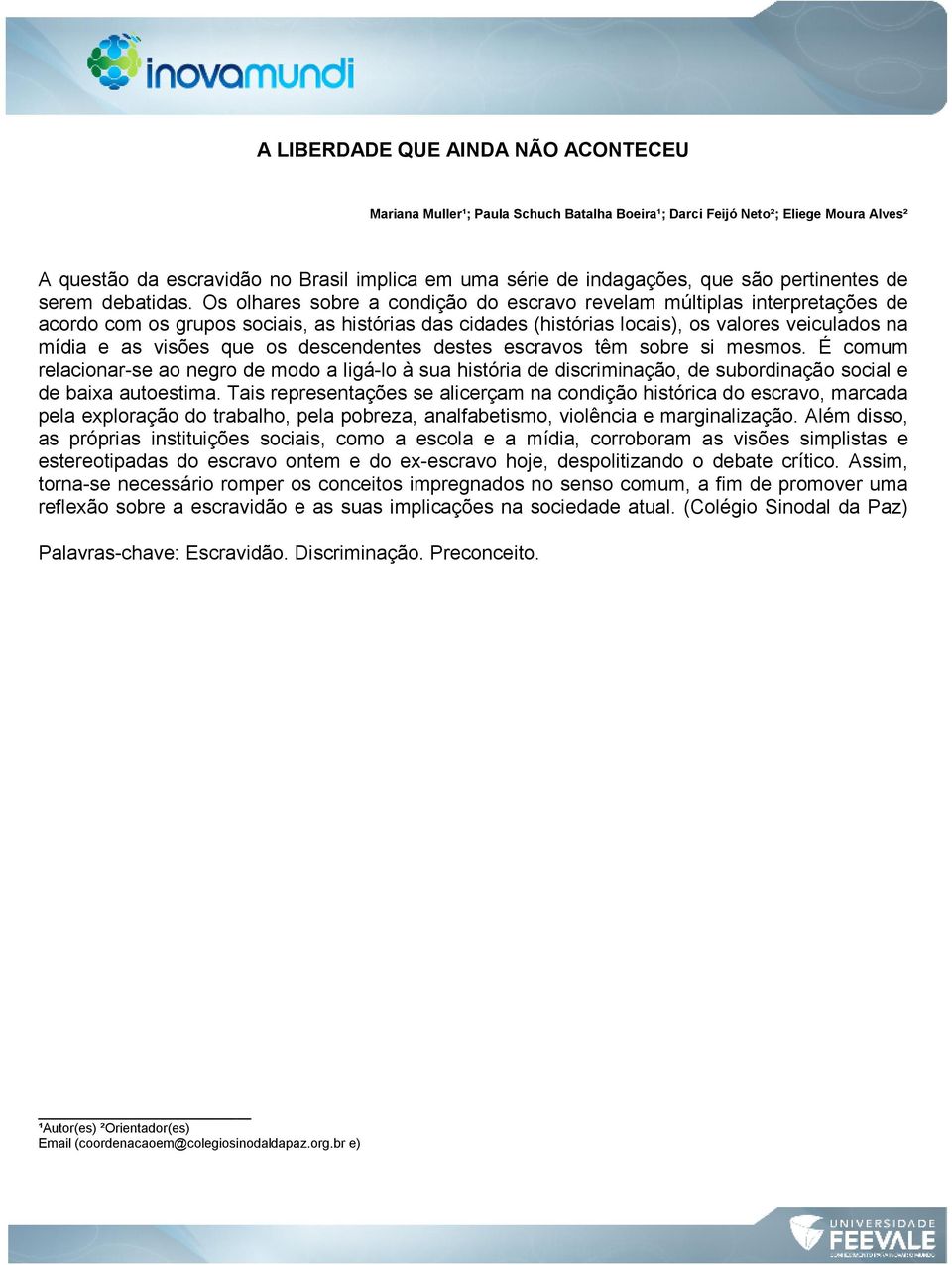 Os olhares sobre a condição do escravo revelam múltiplas interpretações de acordo com os grupos sociais, as histórias das cidades (histórias locais), os valores veiculados na mídia e as visões que os