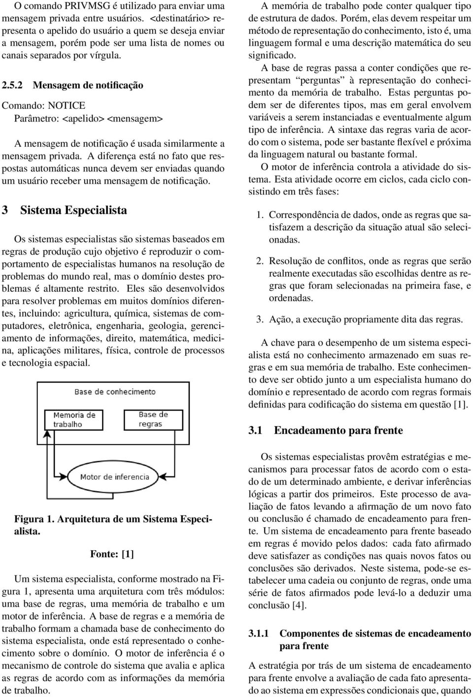 2 Mensagem de notificação Comando: NOTICE Parâmetro: <apelido> <mensagem> A mensagem de notificação é usada similarmente a mensagem privada.