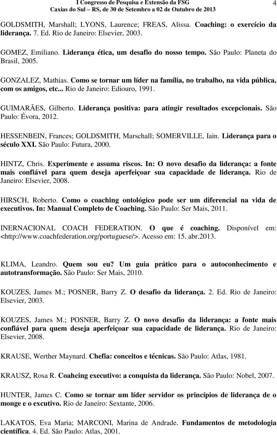 Liderança positiva: para atingir resultados excepcionais. São Paulo: Évora, 2012. HESSENBEIN, Frances; GOLDSMITH, Marschall; SOMERVILLE, Iain. Liderança para o século XXI. São Paulo: Futura, 2000.