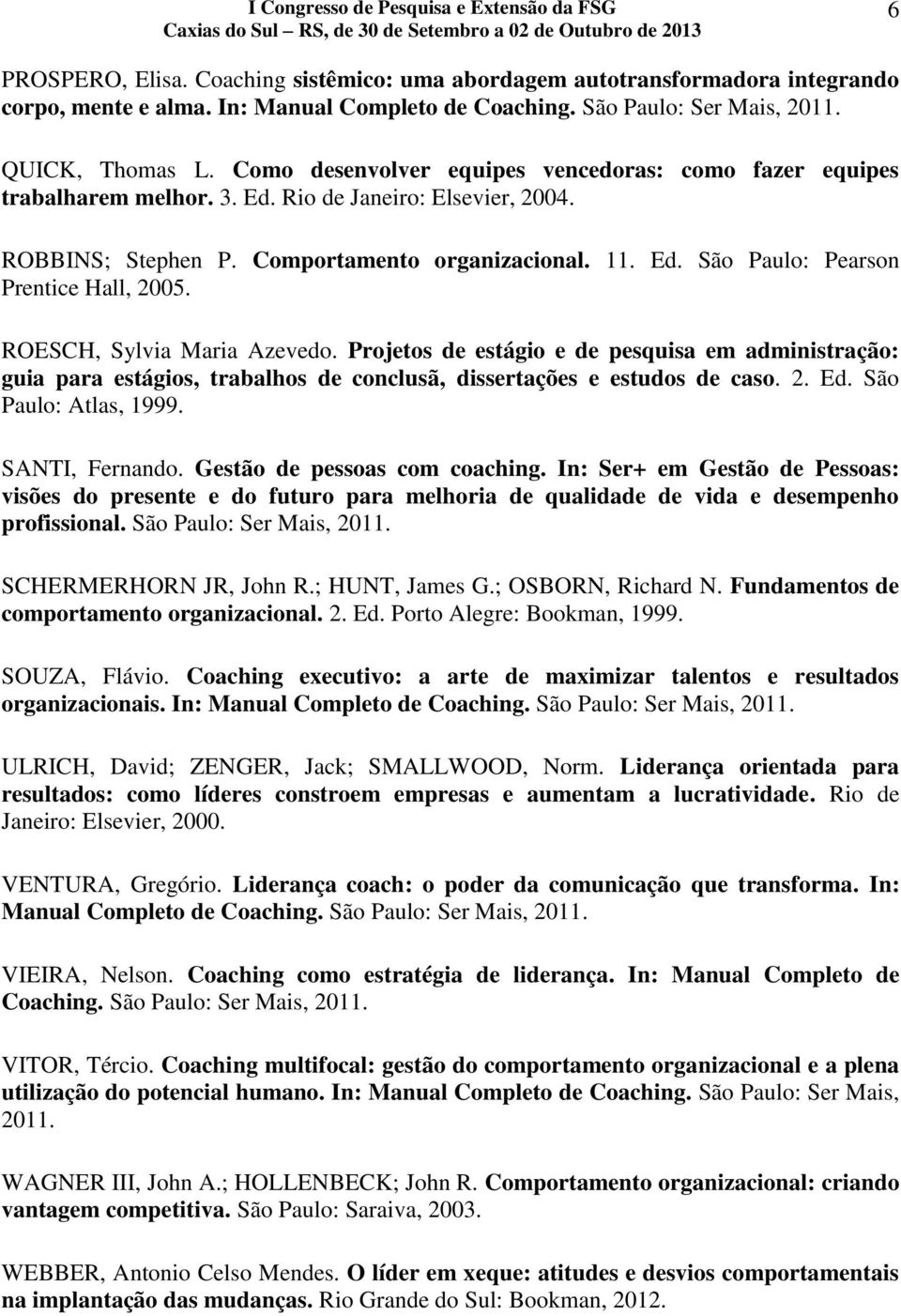 ROESCH, Sylvia Maria Azevedo. Projetos de estágio e de pesquisa em administração: guia para estágios, trabalhos de conclusã, dissertações e estudos de caso. 2. Ed. São Paulo: Atlas, 1999.