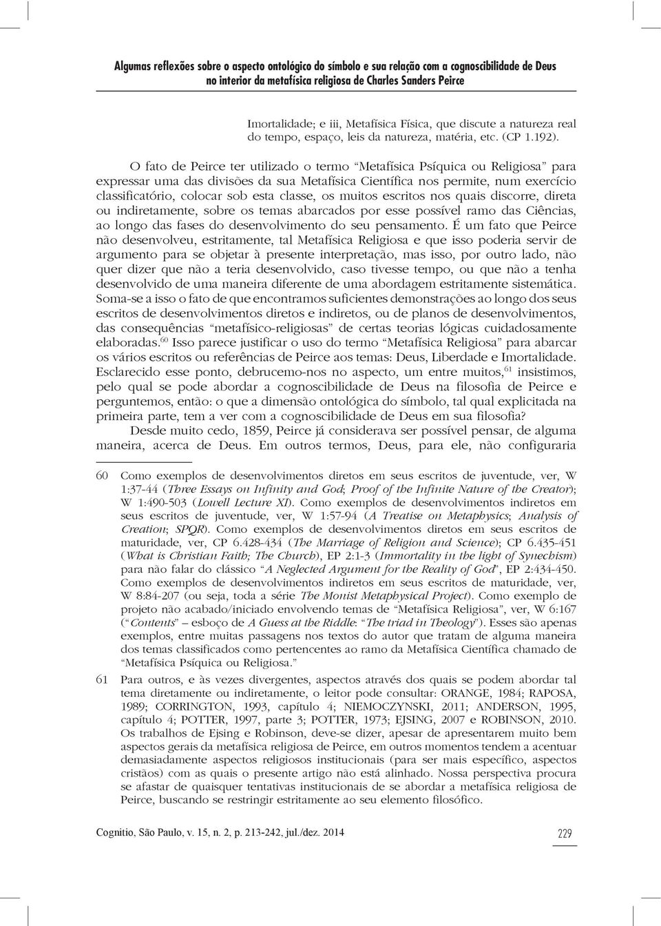 O fato de Peirce ter utilizado o termo Metafísica Psíquica ou Religiosa para expressar uma das divisões da sua Metafísica Científica nos permite, num exercício classificatório, colocar sob esta