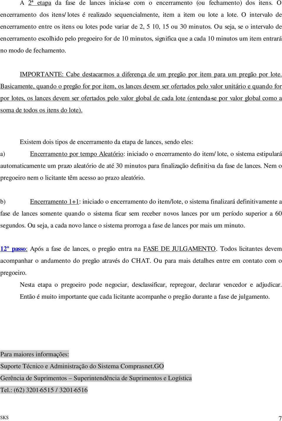 Ou seja, se o intervalo de encerramento escolhido pelo pregoeiro for de 10 minutos, significa que a cada 10 minutos um item entrará no modo de fechamento.