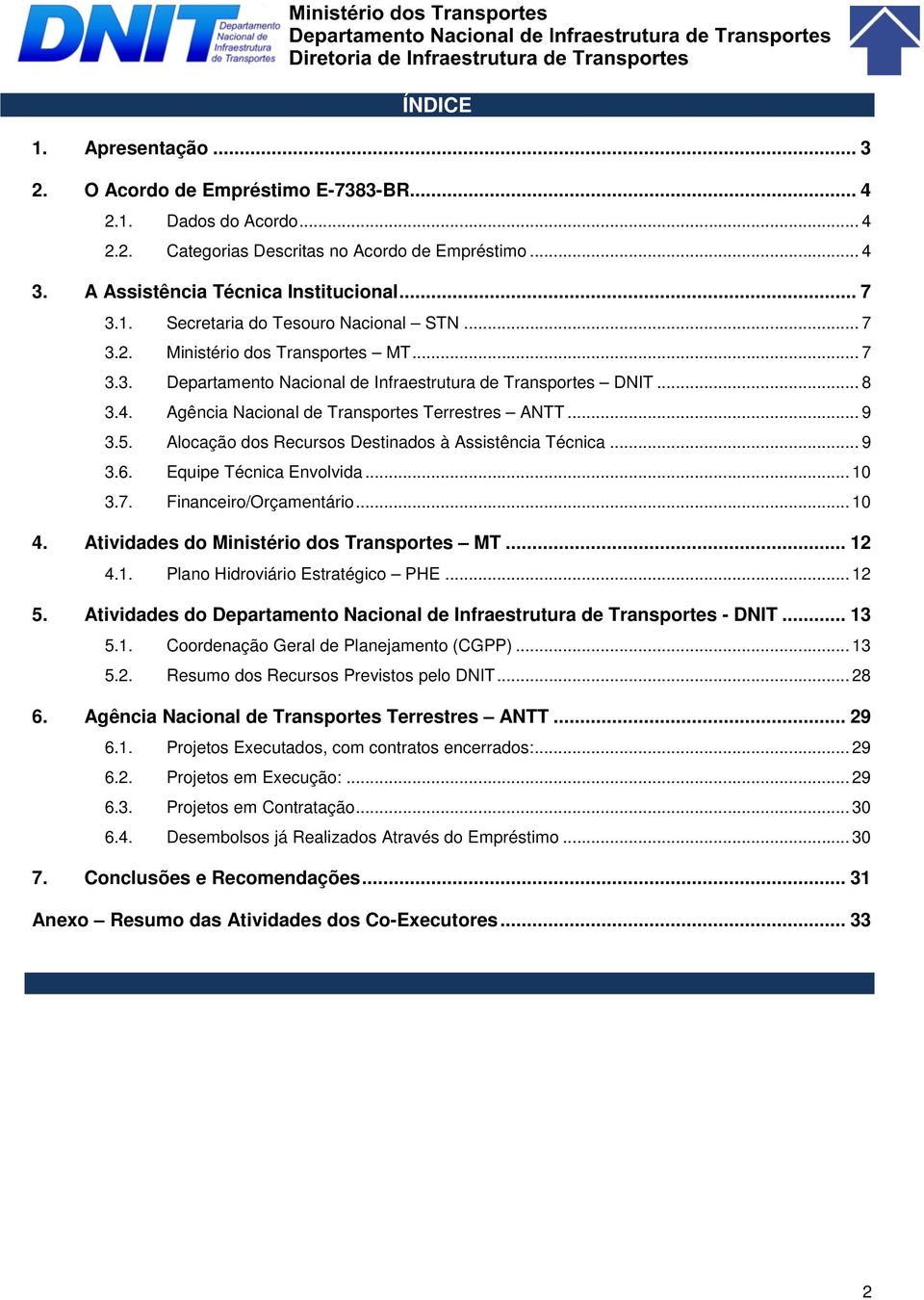 Alocação dos Recursos Destinados à Assistência Técnica... 9 3.6. Equipe Técnica Envolvida... 10 3.7. Financeiro/Orçamentário... 10 4. Atividades do Ministério dos Transportes MT... 12 4.1. Plano Hidroviário Estratégico PHE.