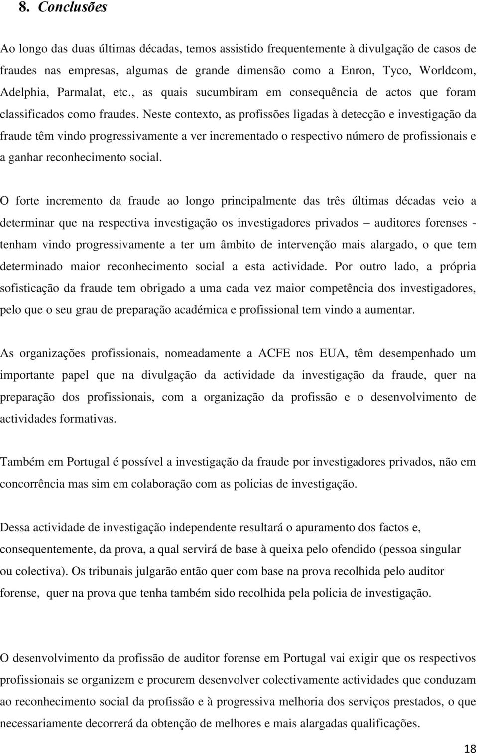 Neste contexto, as profissões ligadas à detecção e investigação da fraude têm vindo progressivamente a ver incrementado o respectivo número de profissionais e a ganhar reconhecimento social.