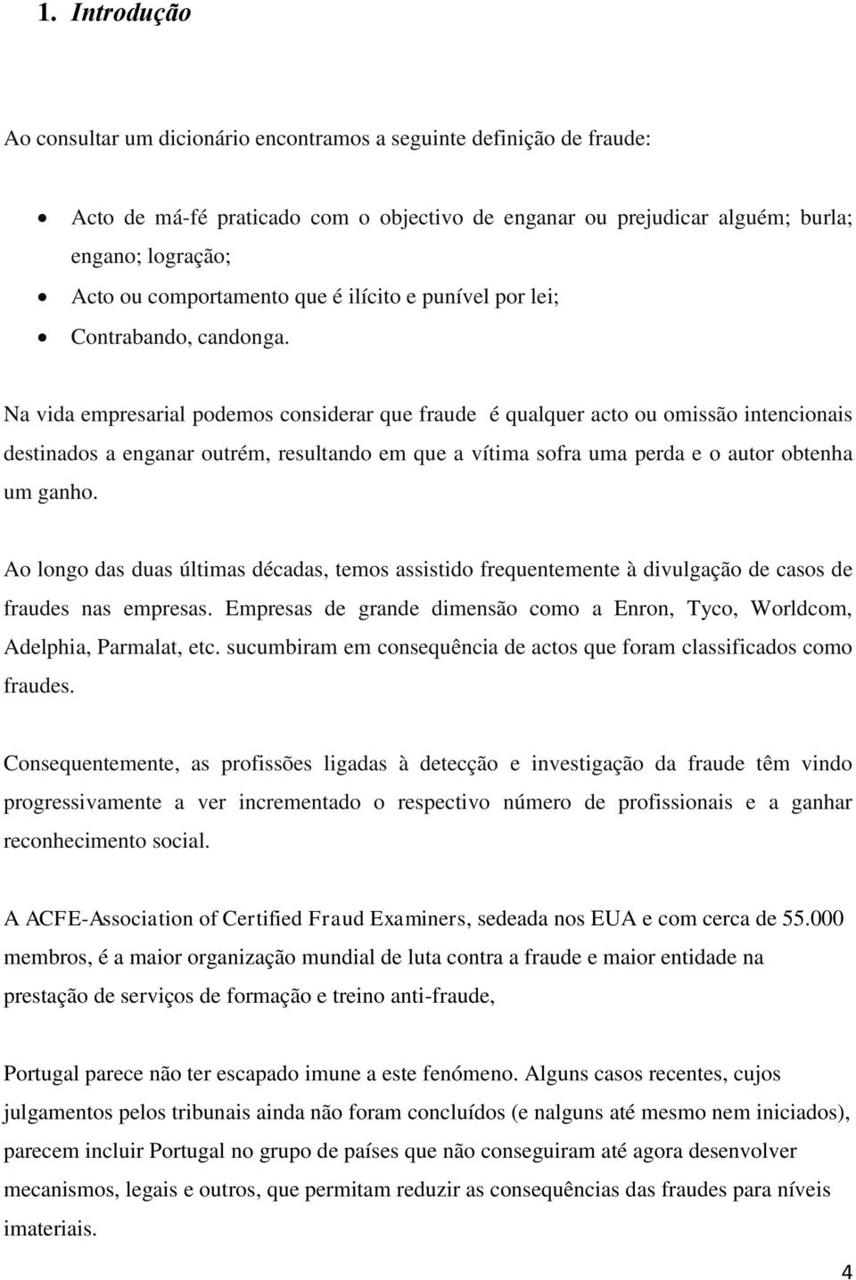 Na vida empresarial podemos considerar que fraude é qualquer acto ou omissão intencionais destinados a enganar outrém, resultando em que a vítima sofra uma perda e o autor obtenha um ganho.