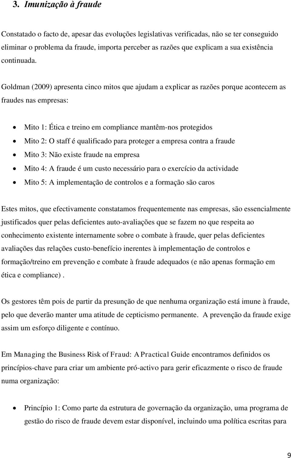 Goldman (2009) apresenta cinco mitos que ajudam a explicar as razões porque acontecem as fraudes nas empresas: Mito 1: Ética e treino em compliance mantêm-nos protegidos Mito 2: O staff é qualificado