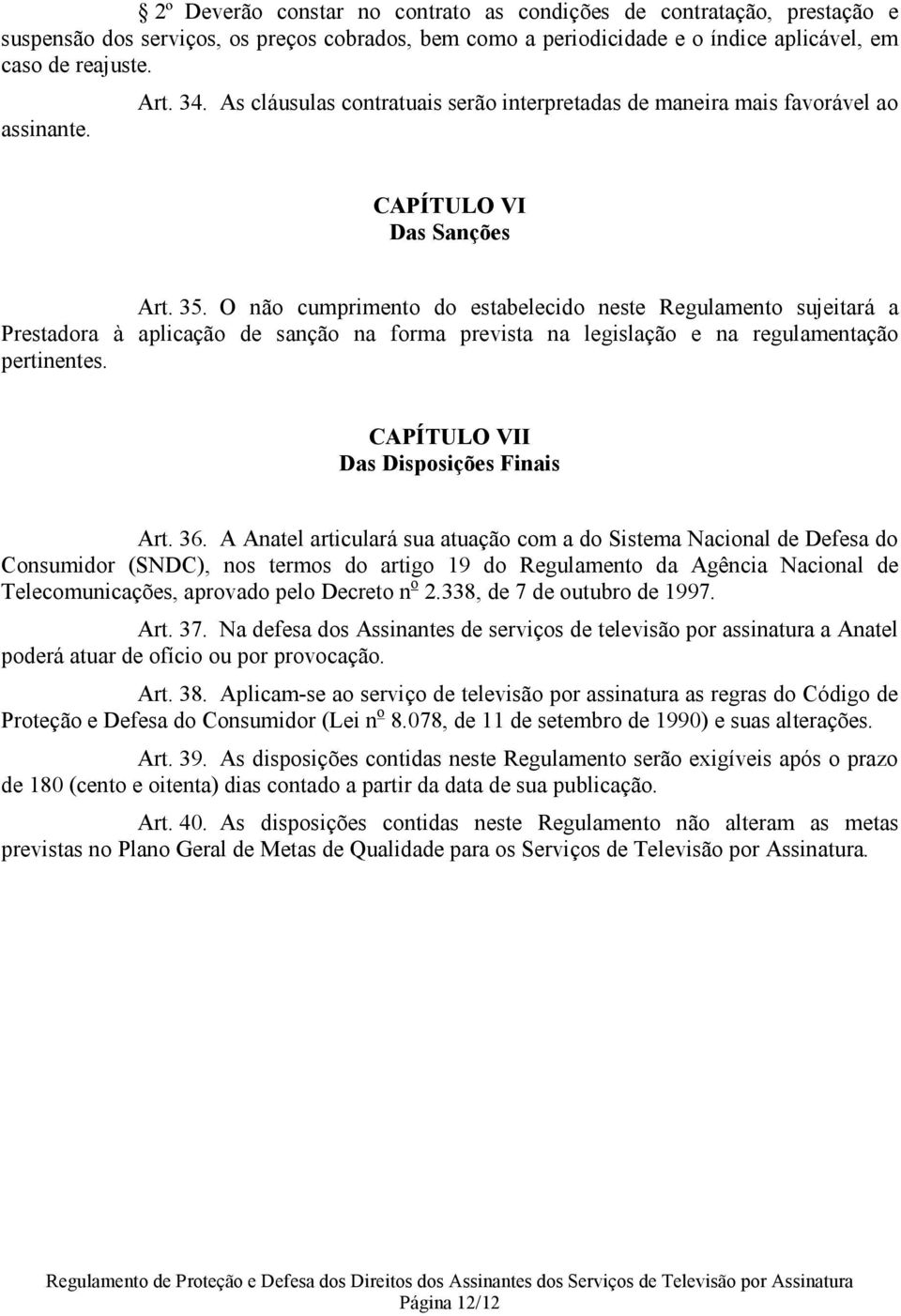 O não cumprimento do estabelecido neste Regulamento sujeitará a Prestadora à aplicação de sanção na forma prevista na legislação e na regulamentação pertinentes.