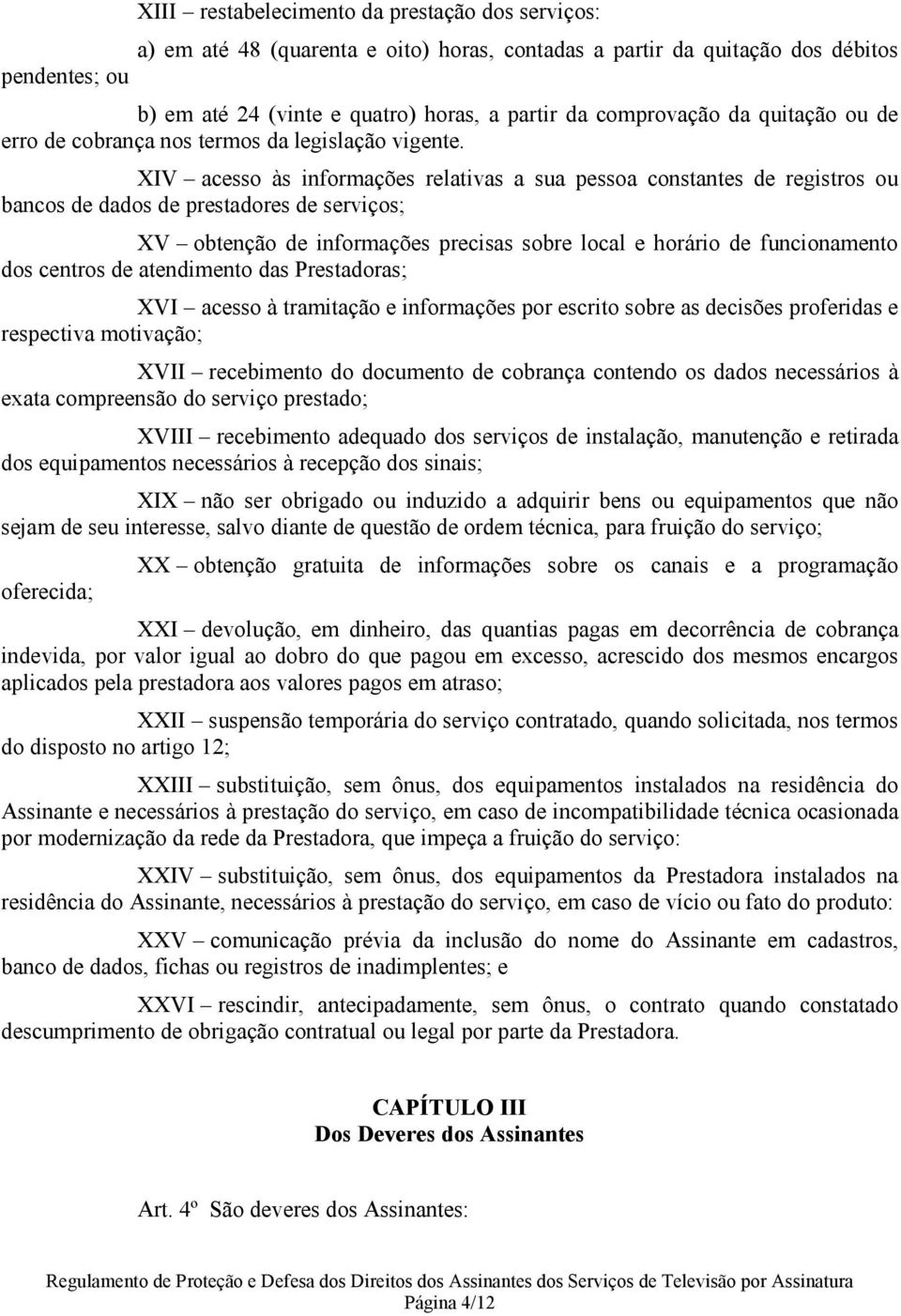 XIV acesso às informações relativas a sua pessoa constantes de registros ou bancos de dados de prestadores de serviços; XV obtenção de informações precisas sobre local e horário de funcionamento dos