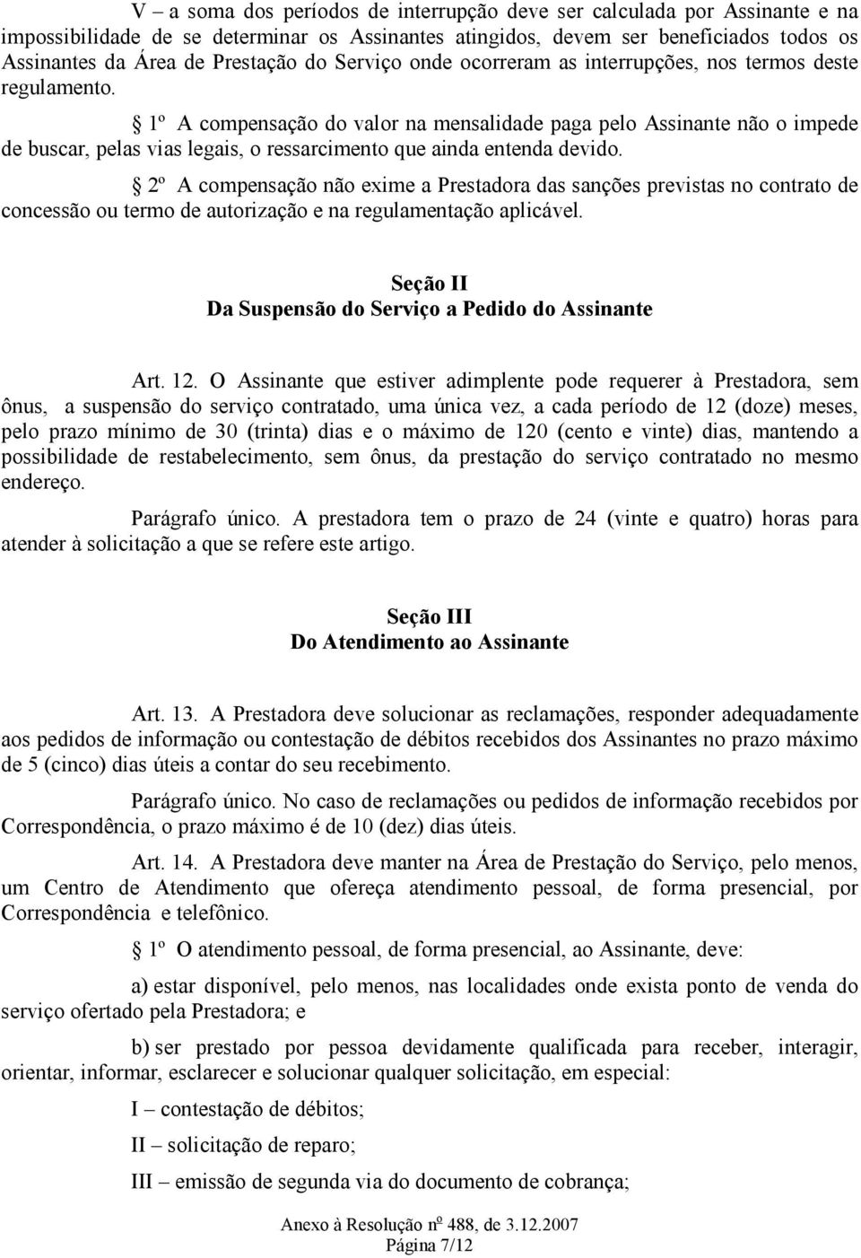 1º A compensação do valor na mensalidade paga pelo Assinante não o impede de buscar, pelas vias legais, o ressarcimento que ainda entenda devido.