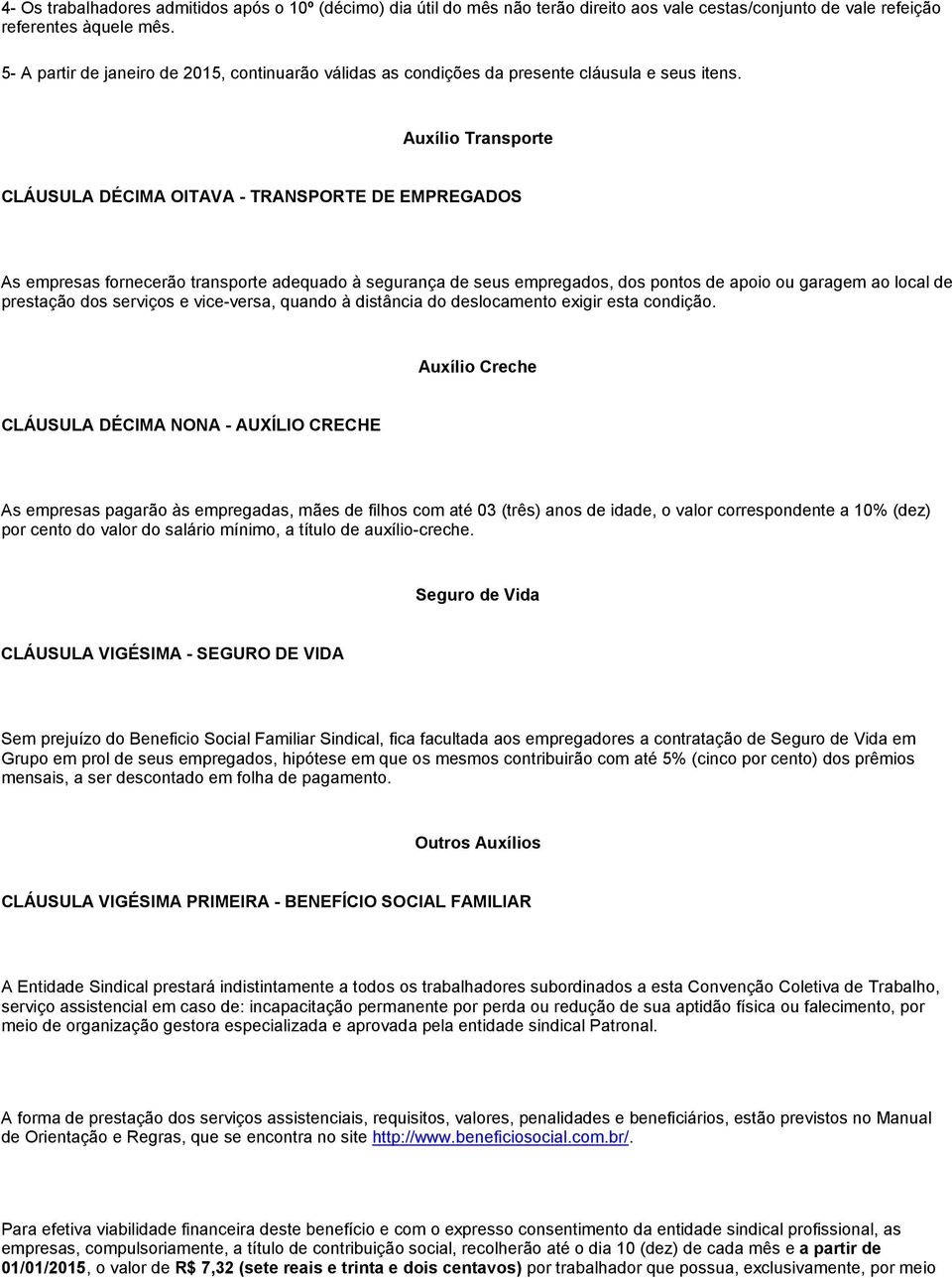 Auxílio Transporte CLÁUSULA DÉCIMA OITAVA - TRANSPORTE DE EMPREGADOS As empresas fornecerão transporte adequado à segurança de seus empregados, dos pontos de apoio ou garagem ao local de prestação