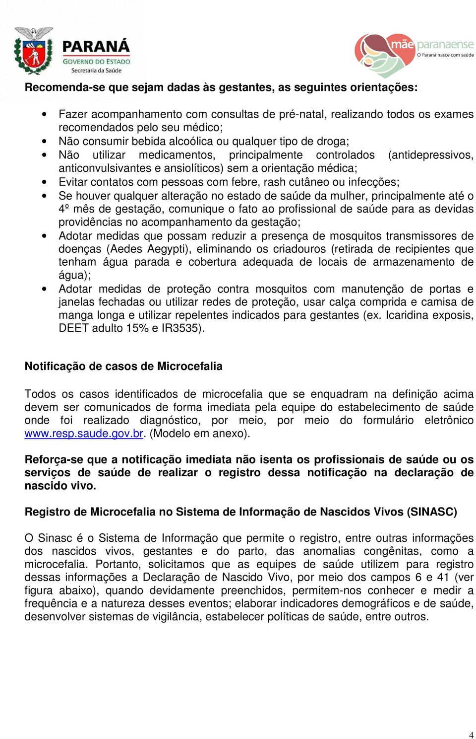 com febre, rash cutâneo ou infecções; Se houver qualquer alteração no estado de saúde da mulher, principalmente até o 4º mês de gestação, comunique o fato ao profissional de saúde para as devidas