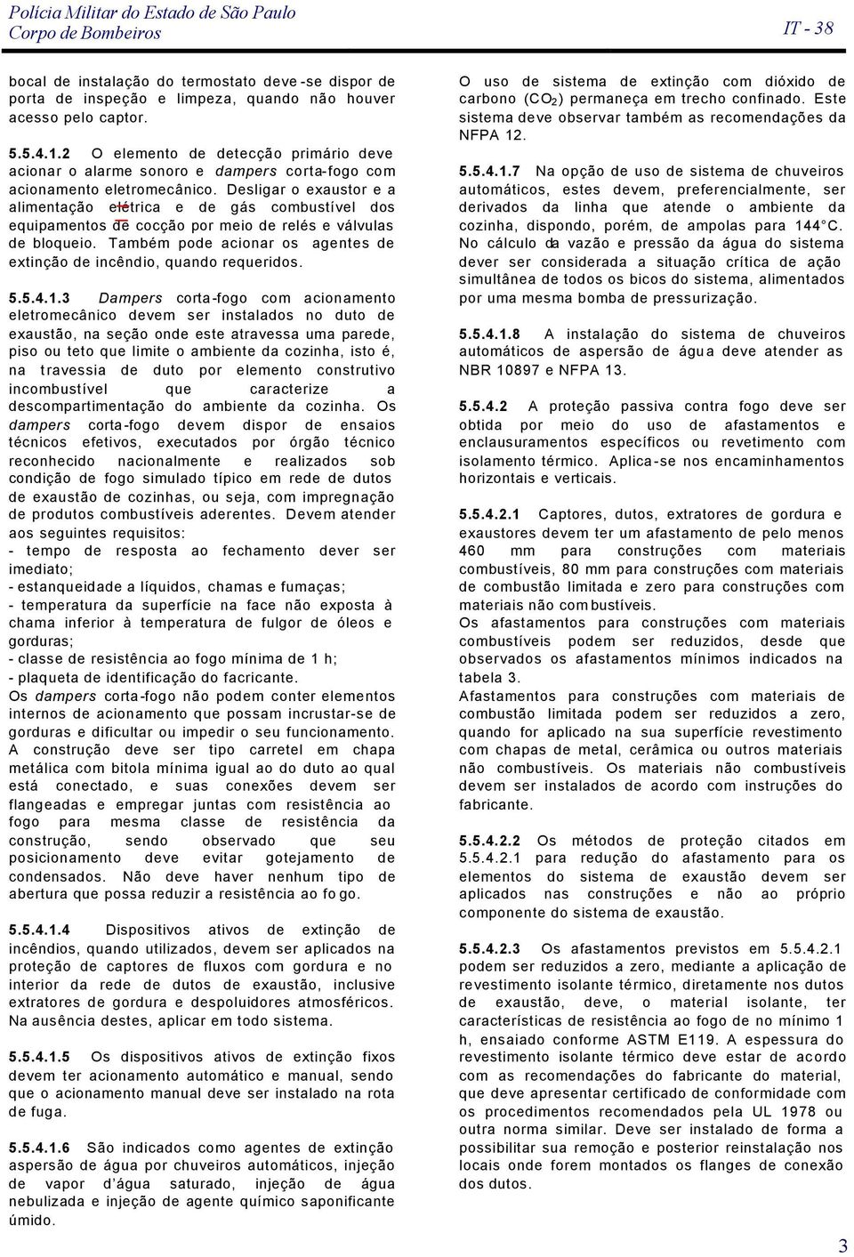 Desligar o exaustor e a alimentação elétrica e de gás bustível dos equipamentos de cocção por meio de relés e válvulas de bloqueio. Também pode acionar os agentes de extinção de, quando requeridos. 5.