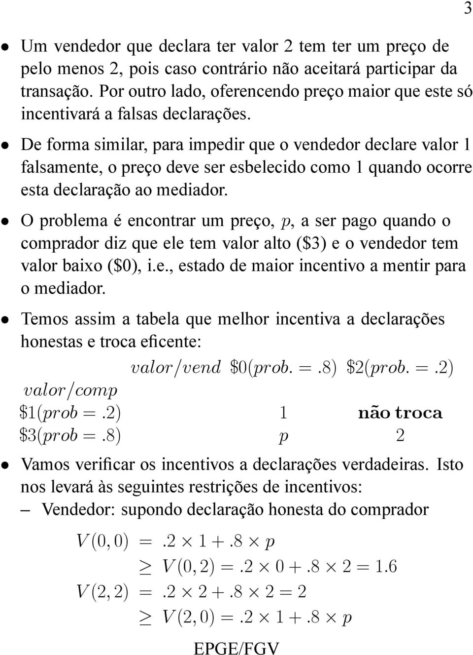 De forma similar, para impedir que o vendedor declare valor 1 falsamente, o preço deve ser esbelecido como 1 quando ocorre esta declaração ao mediador.