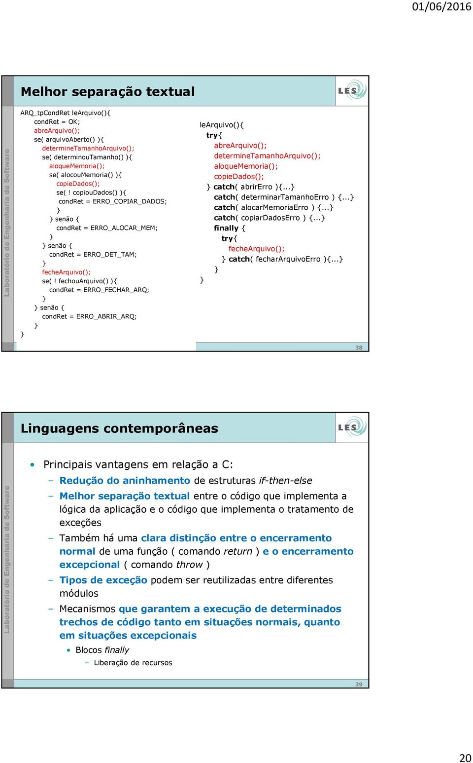 fechouarquivo() ){ condret = ERRO_FECHAR_ARQ; senão { condret = ERRO_ABRIR_ARQ; learquivo(){ try{ abrearquivo(); determinetamanhoarquivo(); aloquememoria(); copiedados(); catch( abrirerro ){.