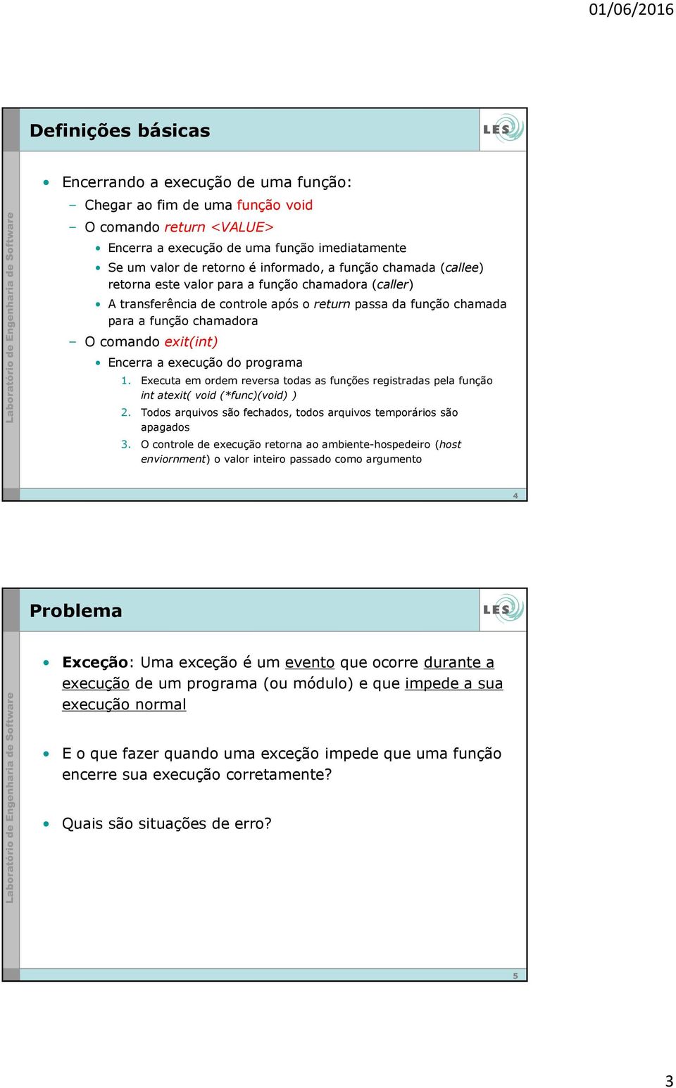 execução do programa 1. Executa em ordem reversa todas as funções registradas pela função int atexit( void (*func)(void) ) 2. Todos arquivos são fechados, todos arquivos temporários são apagados 3.