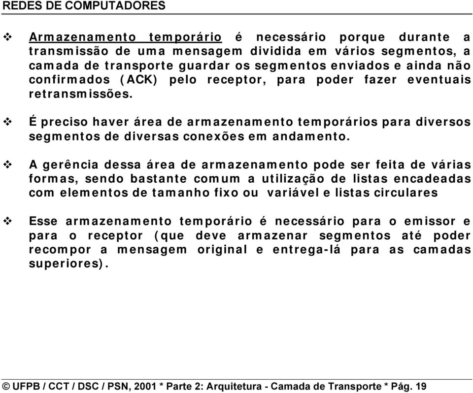 armazenamento pode ser feita de várias formas, sendo bastante comum a utilização de listas encadeadas com elementos de tamanho fixo ou variável e listas circulares Esse armazenamento temporário é