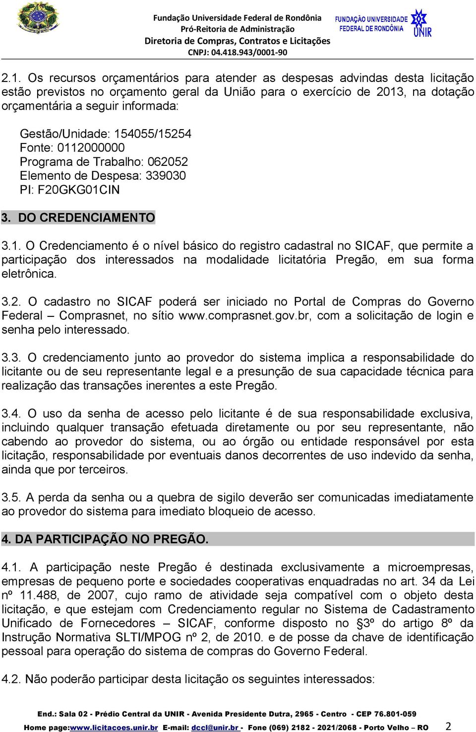 3.2. O cadastro no SICAF poderá ser iniciado no Portal de Compras do Governo Federal Comprasnet, no sítio www.comprasnet.gov.br, com a solicitação de login e senha pelo interessado. 3.3. O