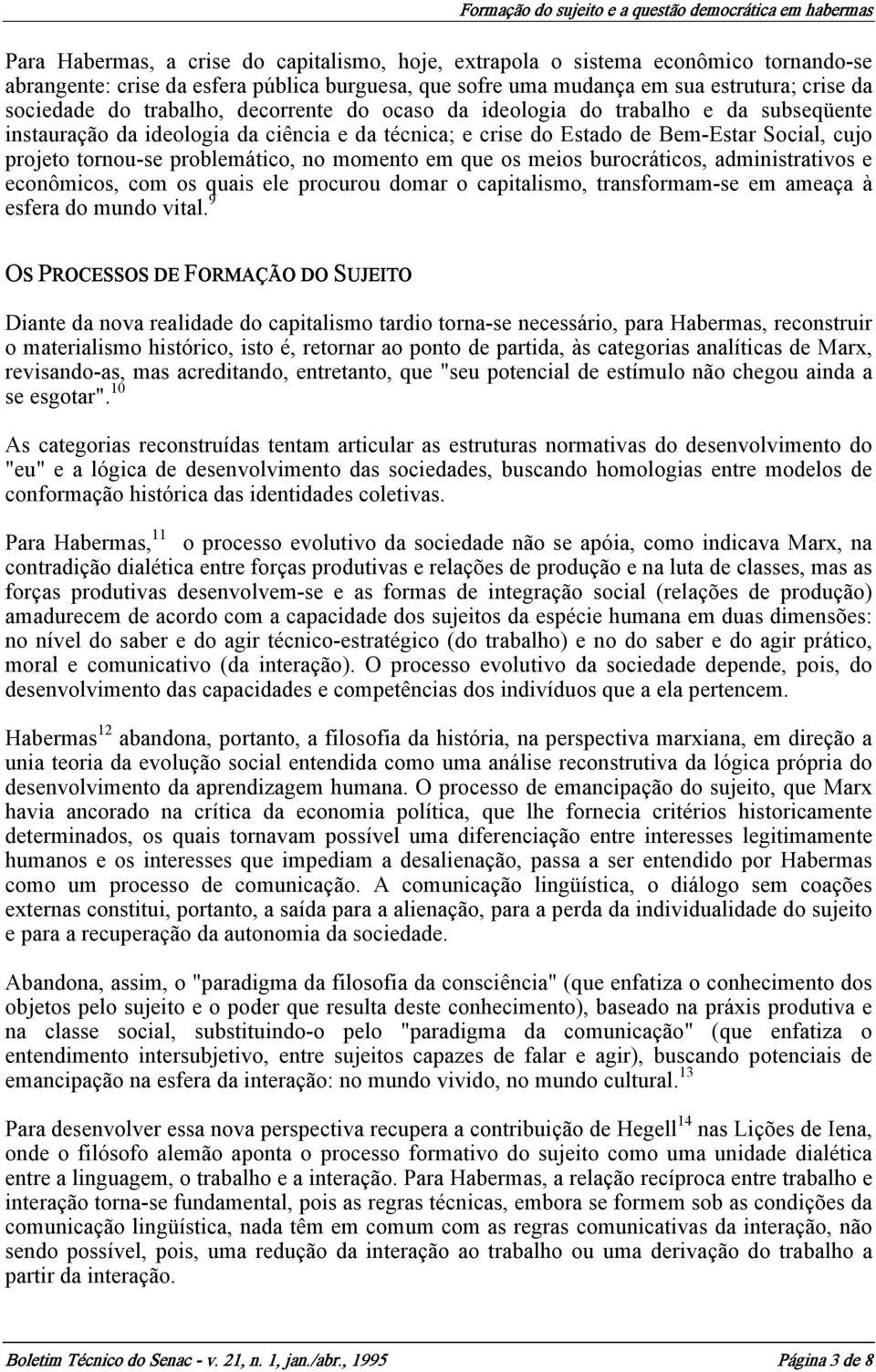 no momento em que os meios burocráticos, administrativos e econômicos, com os quais ele procurou domar o capitalismo, transformam-se em ameaça à esfera do mundo vital.