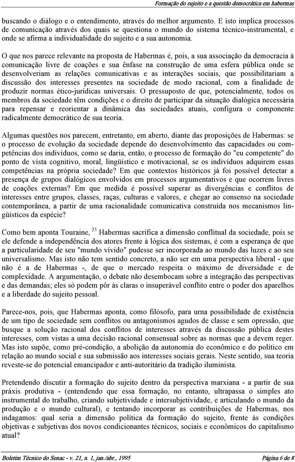 O que nos parece relevante na proposta de Habermas é, pois, a sua associação da democracia à comunicação livre de coações e sua ênfase na construção de uma esfera pública onde se desenvolveriam as