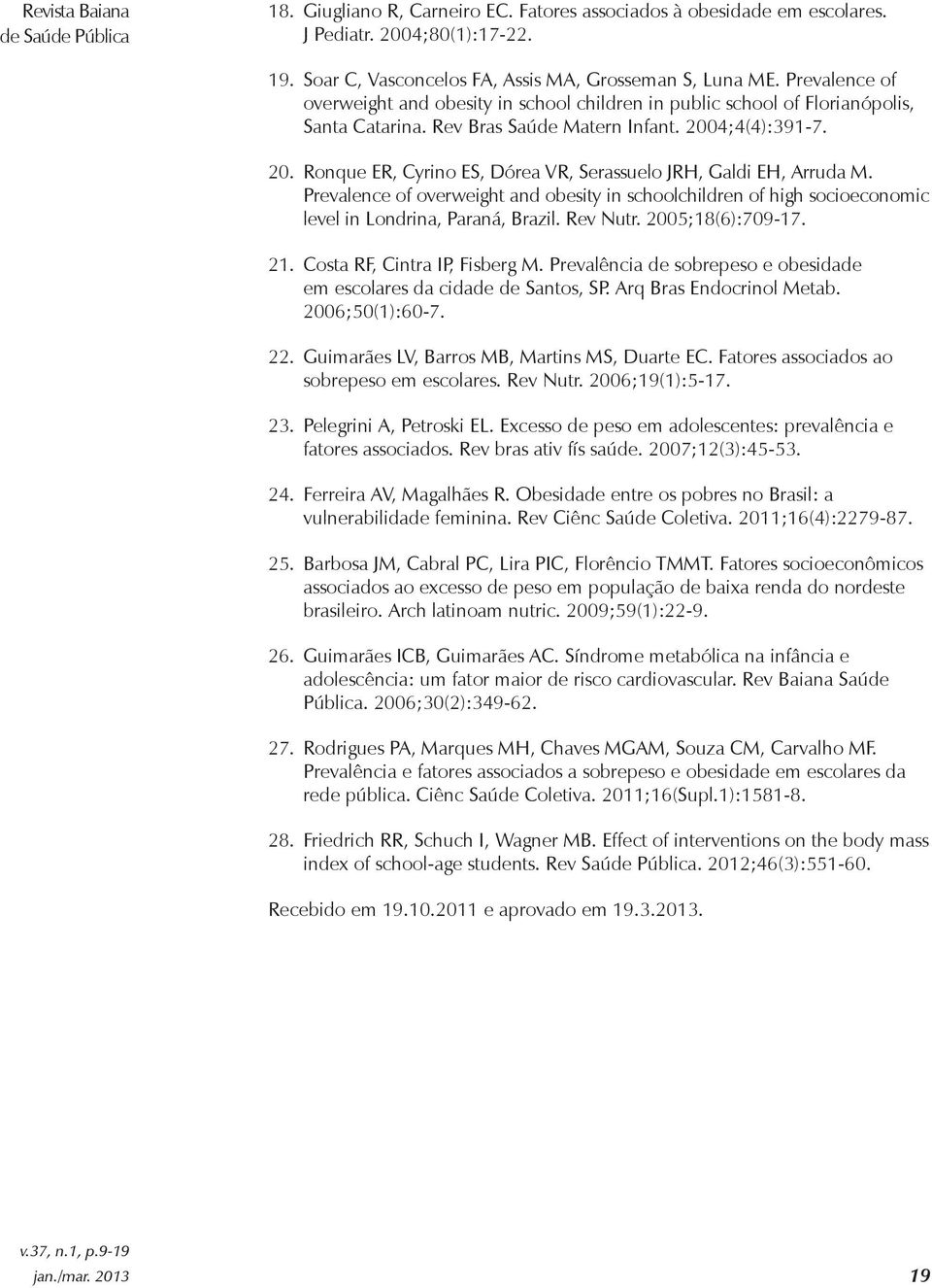 4;4(4):391-7. 20. Ronque ER, Cyrino ES, Dórea VR, Serassuelo JRH, Galdi EH, Arruda M. Prevalence of overweight and obesity in schoolchildren of high socioeconomic level in Londrina, Paraná, Brazil.