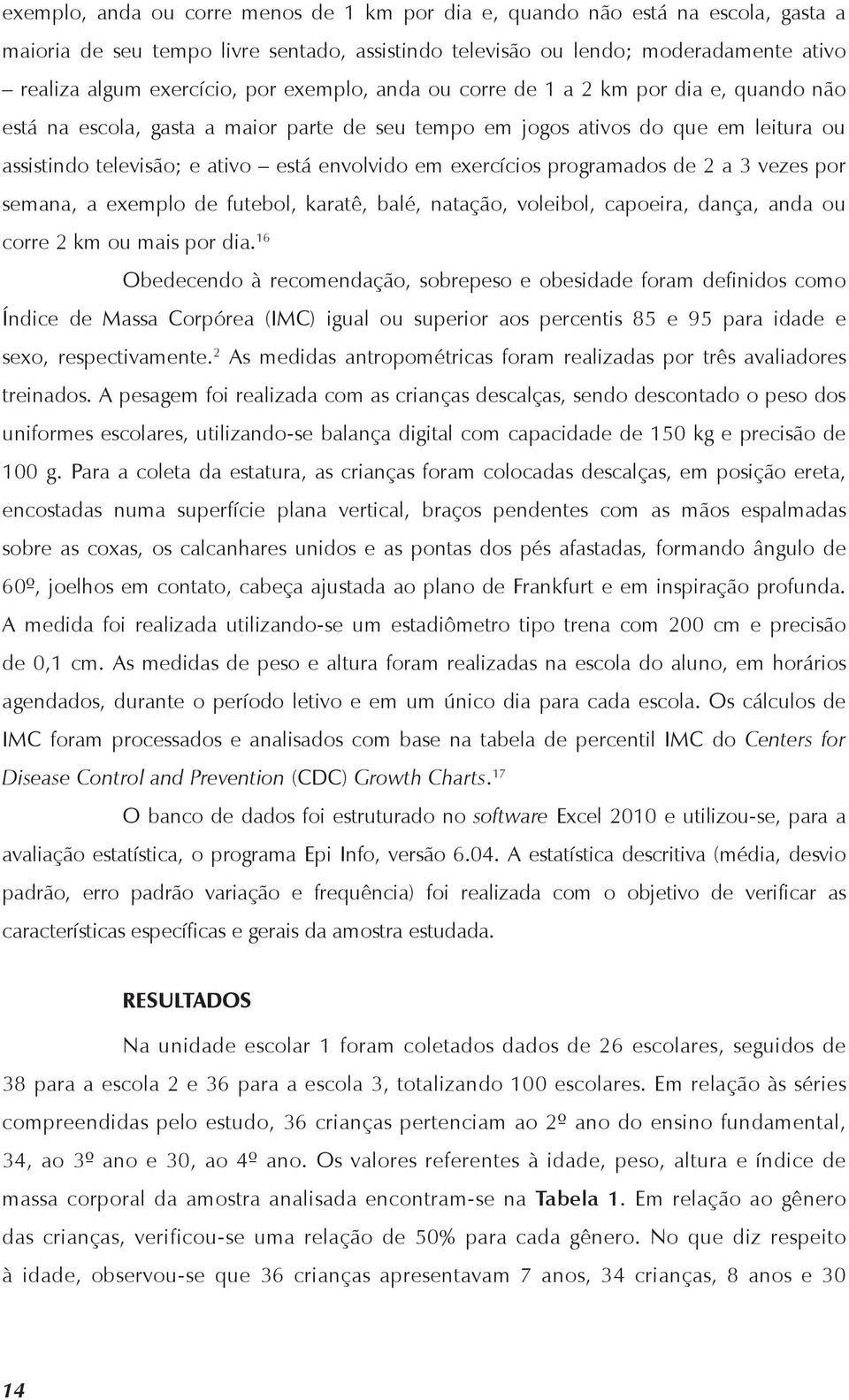 exercícios programados de 2 a 3 vezes por semana, a exemplo de futebol, karatê, balé, natação, voleibol, capoeira, dança, anda ou corre 2 km ou mais por dia.